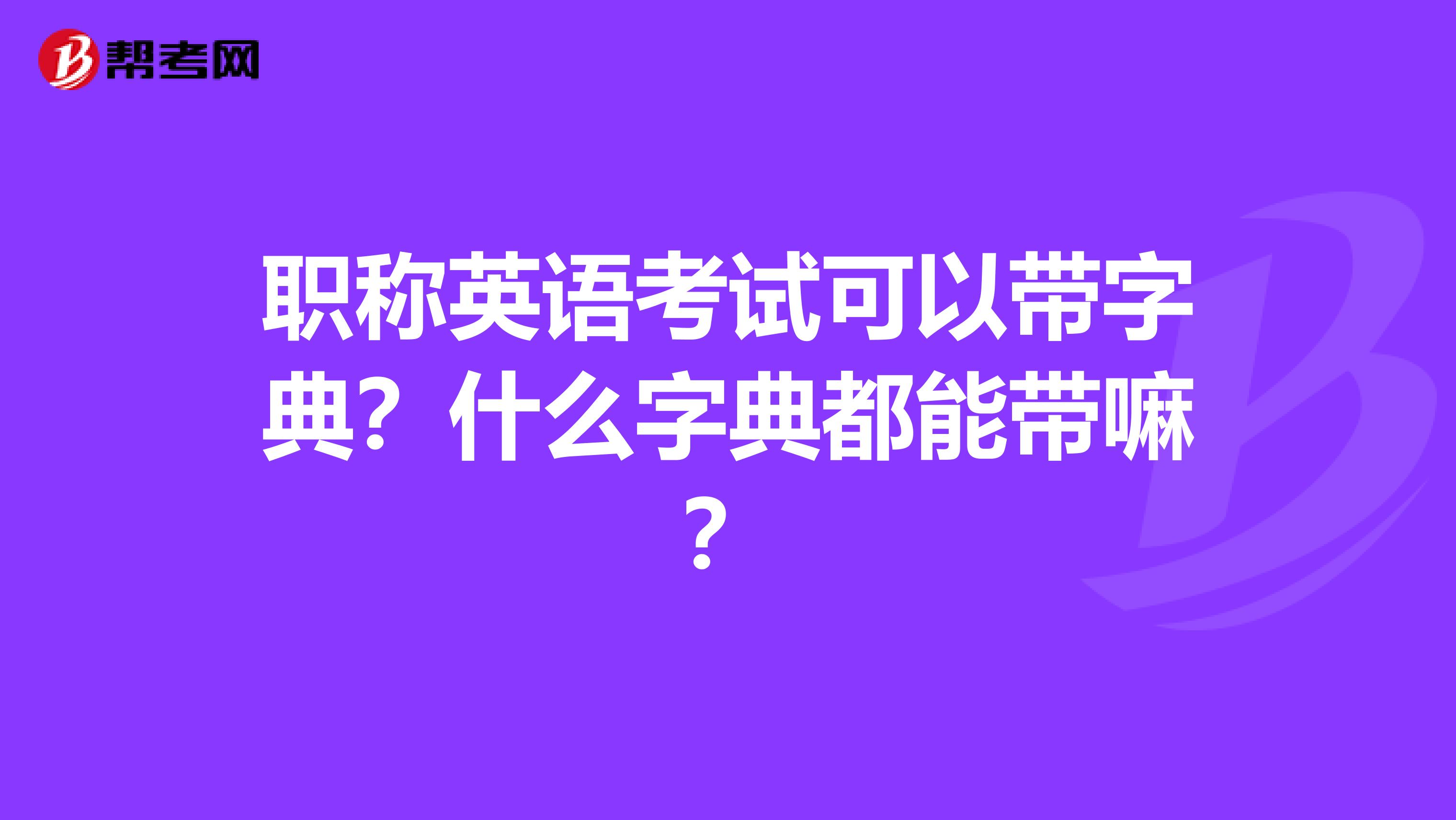职称英语考试可以带字典?什么字典都能带嘛?