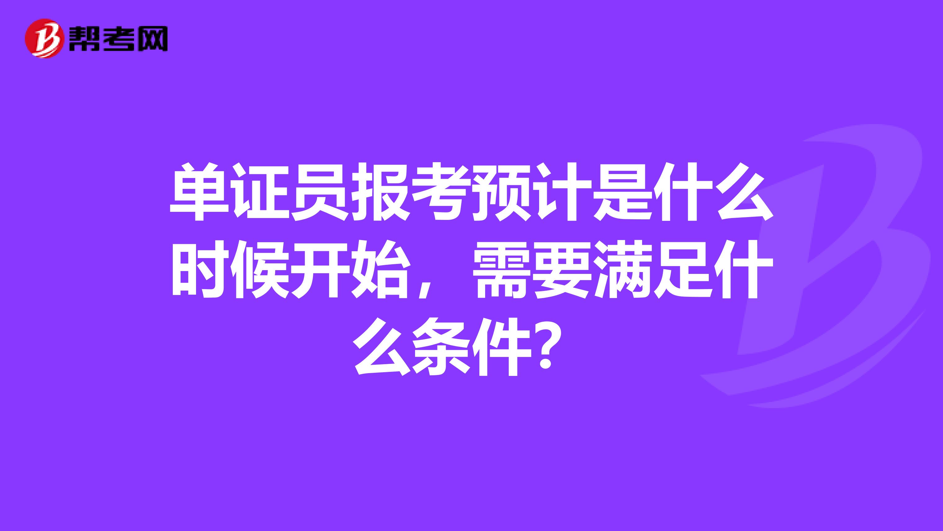 单证员报考预计是什么时候开始，需要满足什么条件？