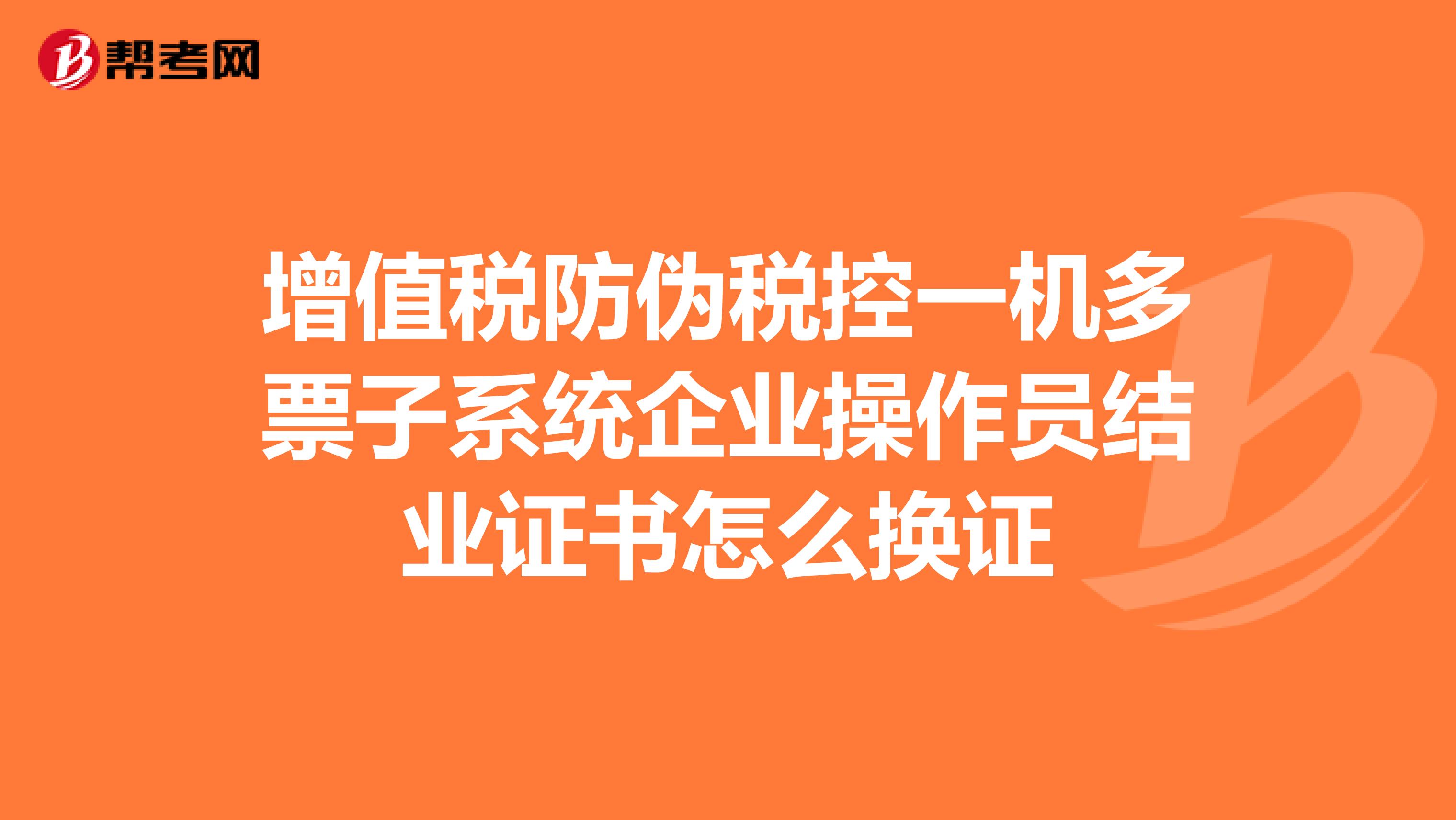 增值税防伪税控一机多票子系统企业操作员结业证书怎么换证