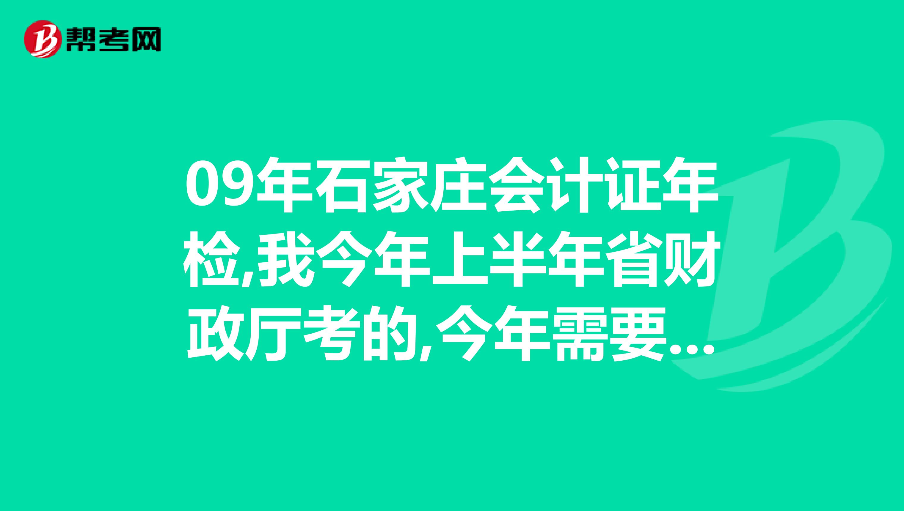 09年石家庄会计证年检,我今年上半年省财政厅考的,今年需要年检吗费用多少