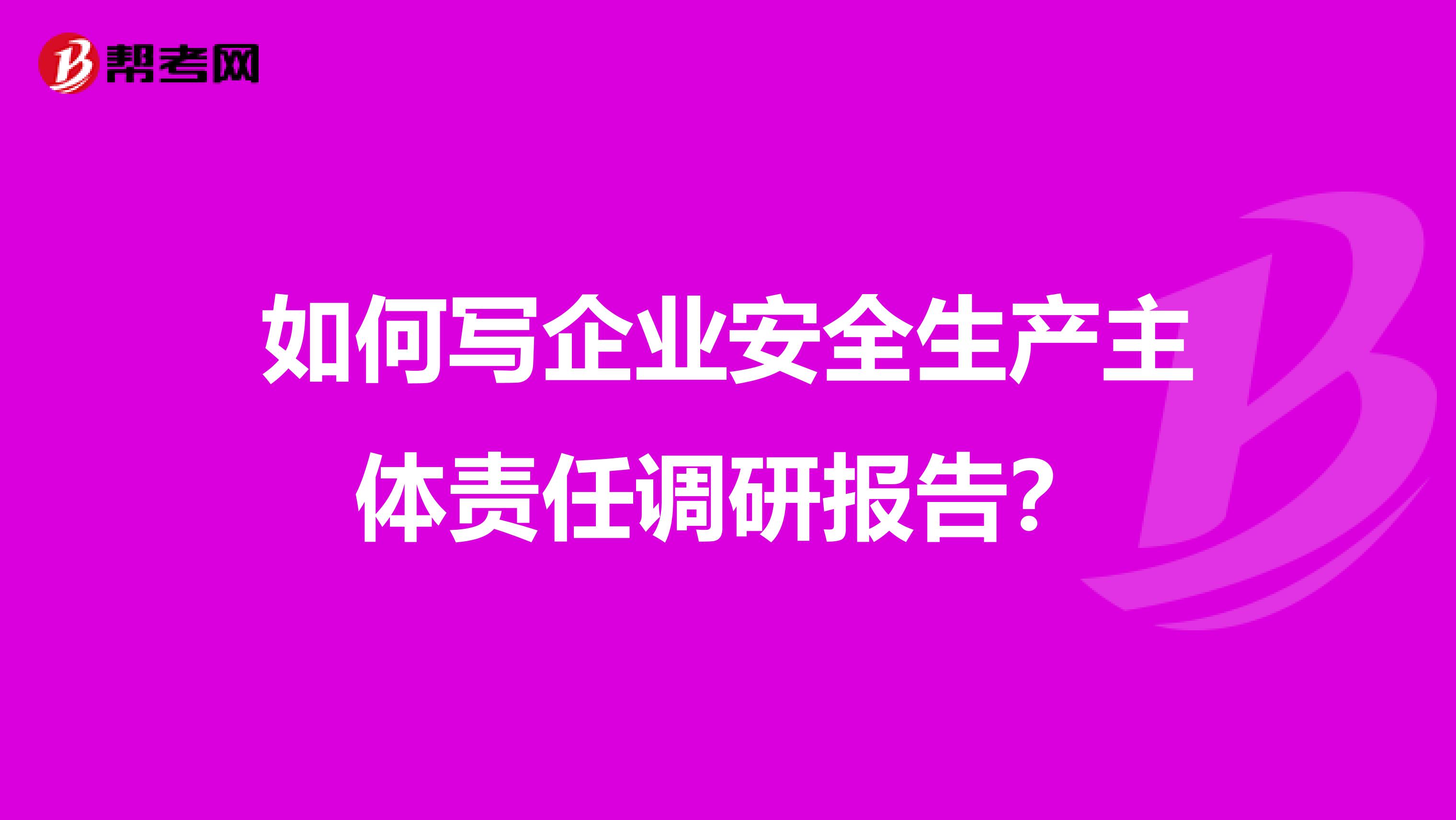 如何写企业安全生产主体责任调研报告?