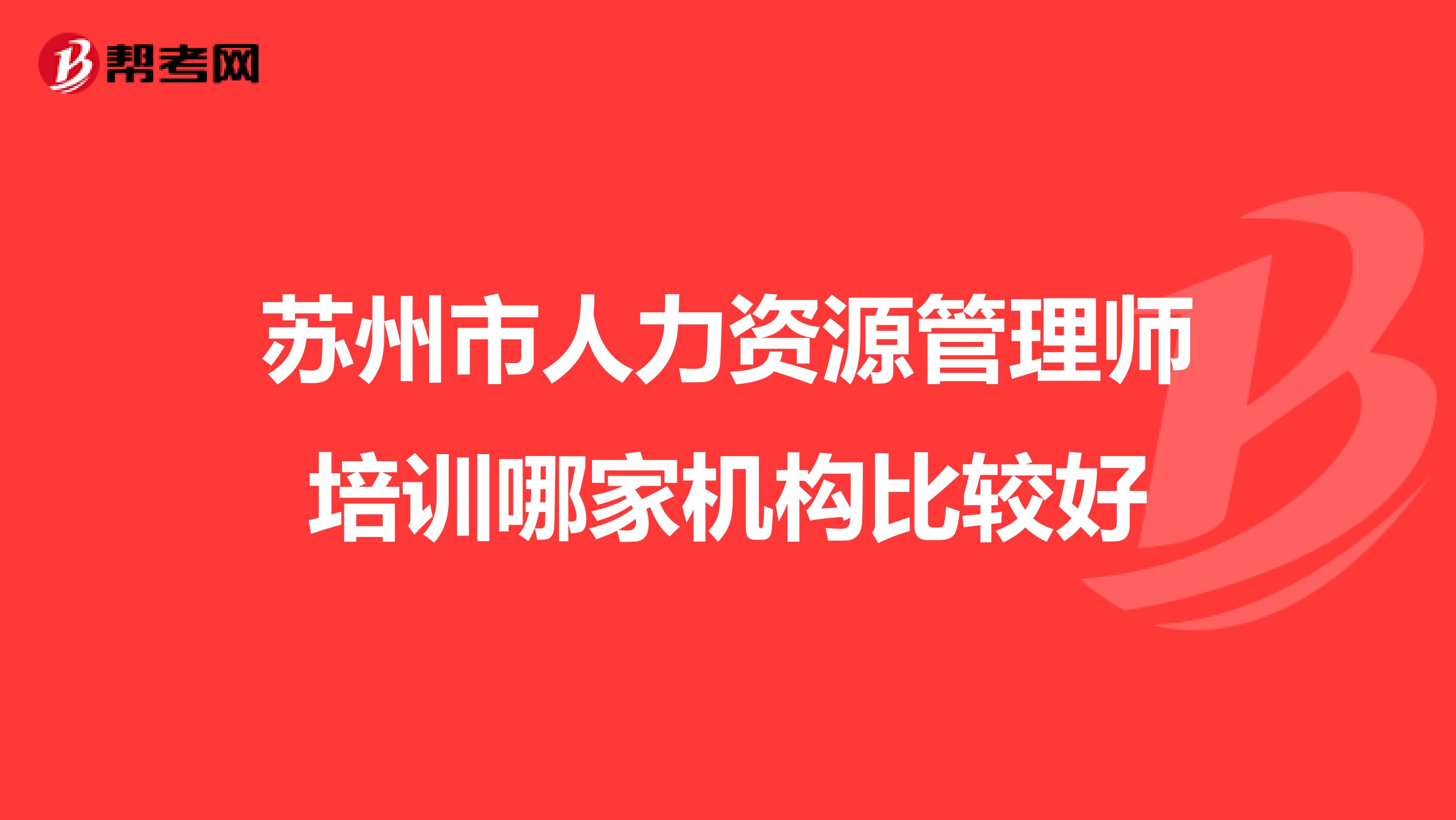 苏州市人力资源管理师培训哪家机构比较好