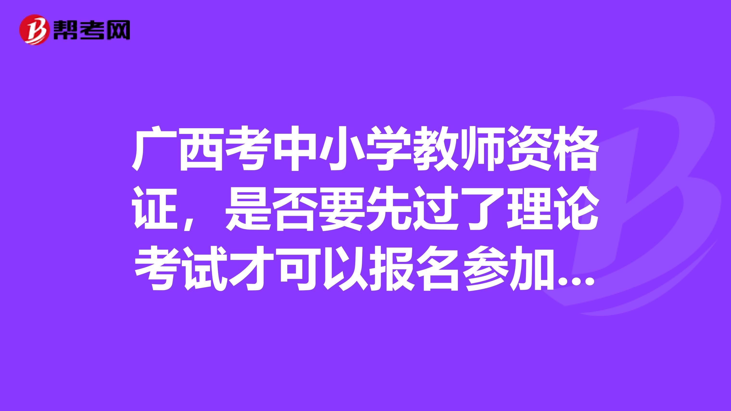 广西考中小学教师资格证，是否要先过了理论考试才可以报名参加技能考试？