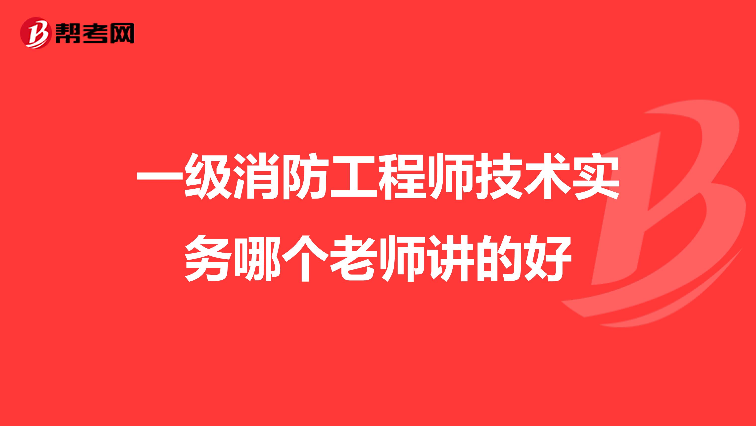 一级消防工程师技术实务哪个老师讲的好