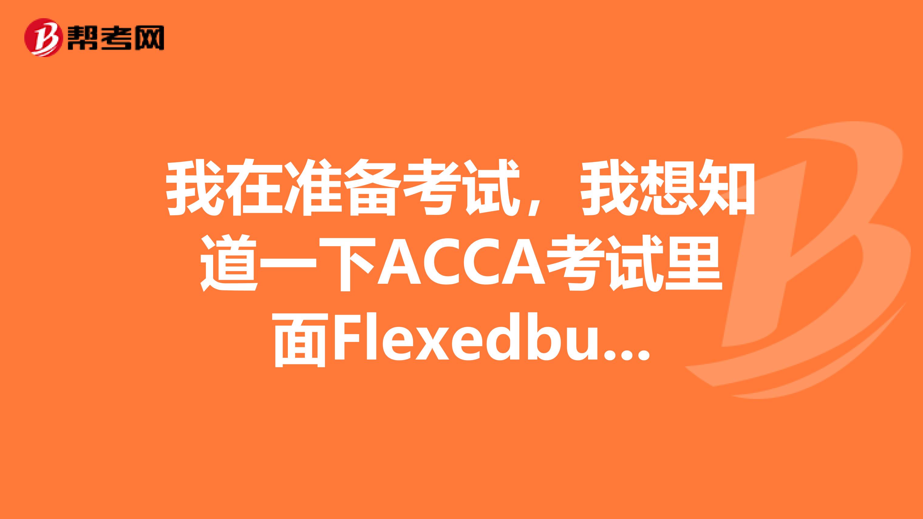 我在准备考试,我想知道一下ACCA考试里面Flexedbudget和flexiblebudget有啥区别