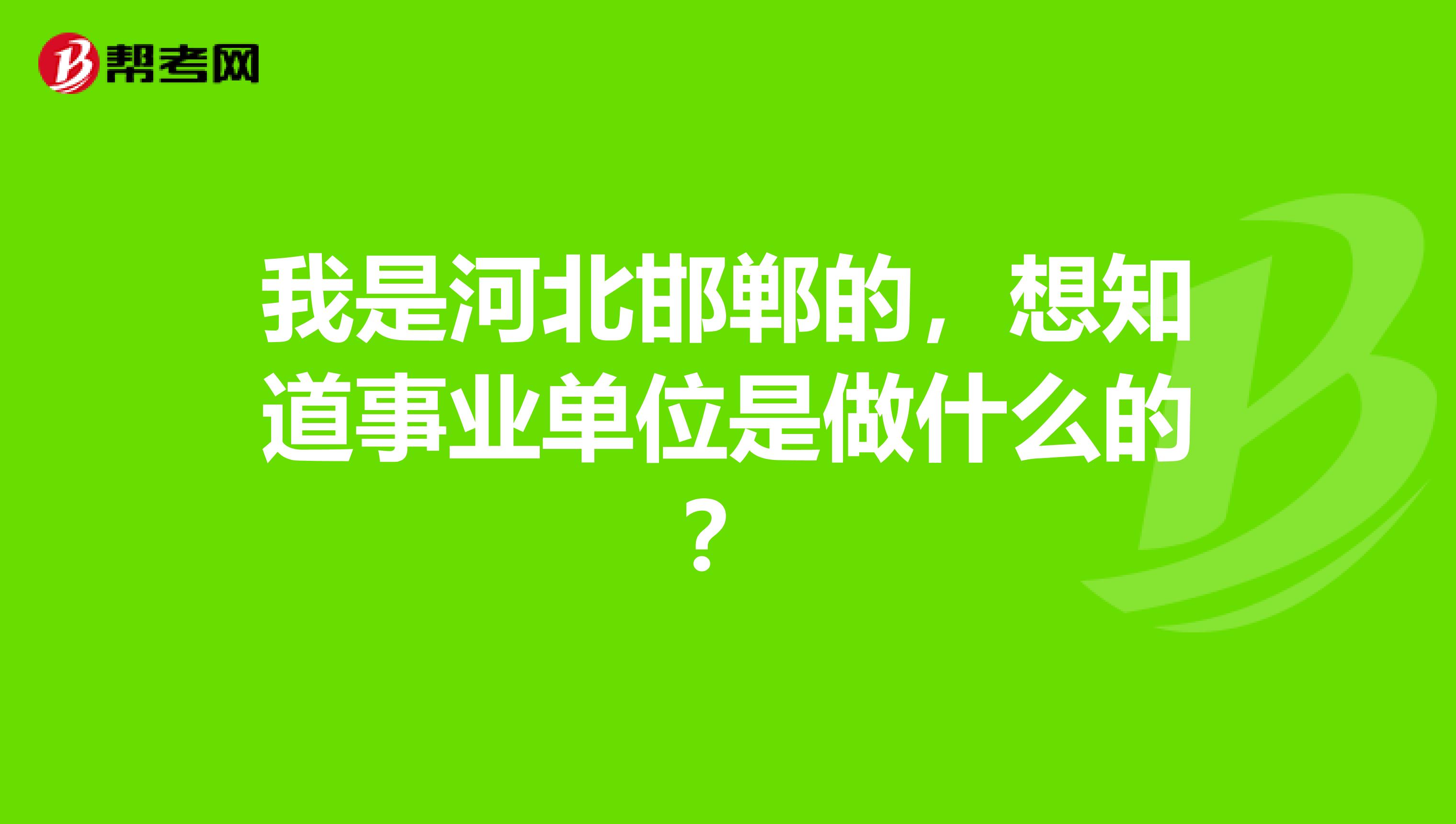 我是河北邯郸的，想知道事业单位是做什么的？