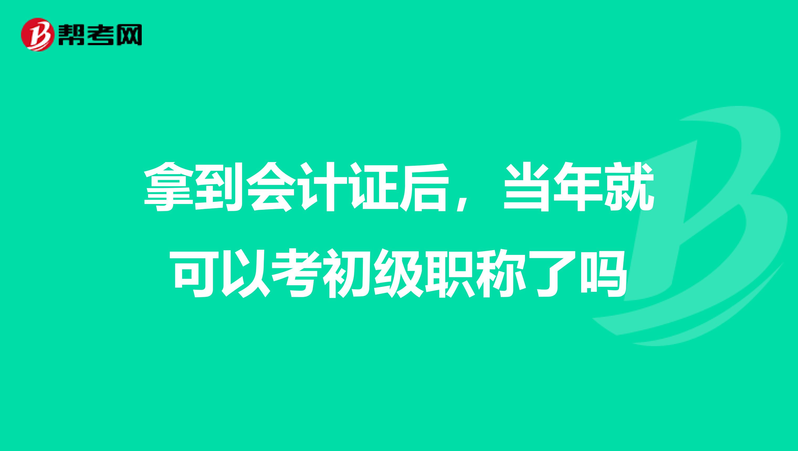 拿到会计证后,当年就可以考初级职称了吗