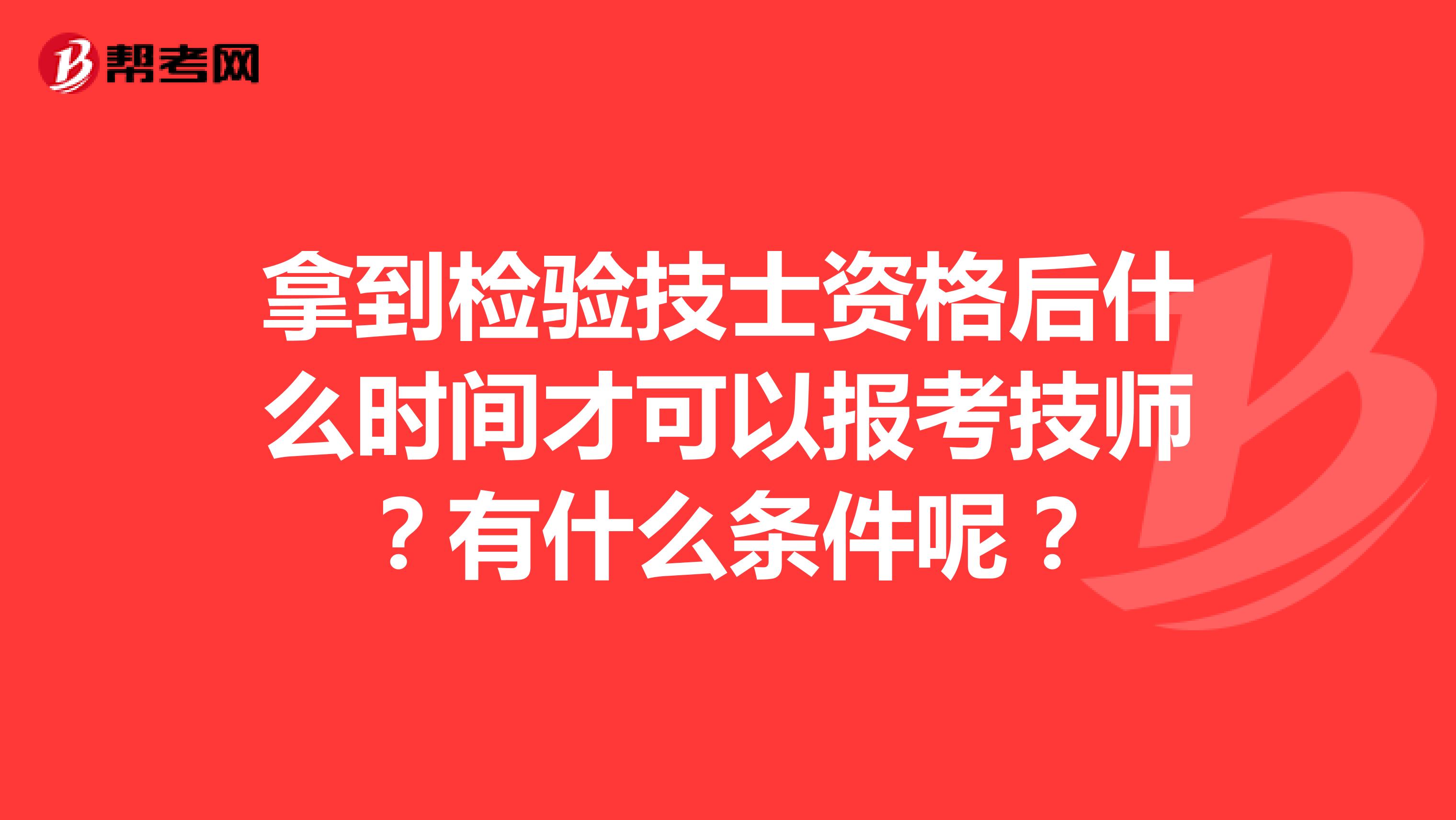 拿到检验技士资格后什么时间才可以报考技师?有什么条件呢?