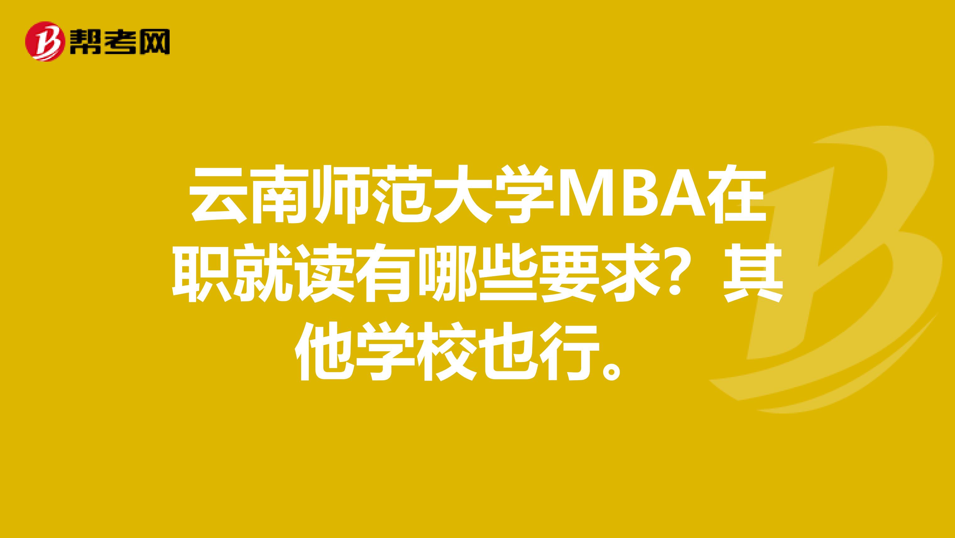 云南师范大学MBA在职就读有哪些要求?其他学校也行。