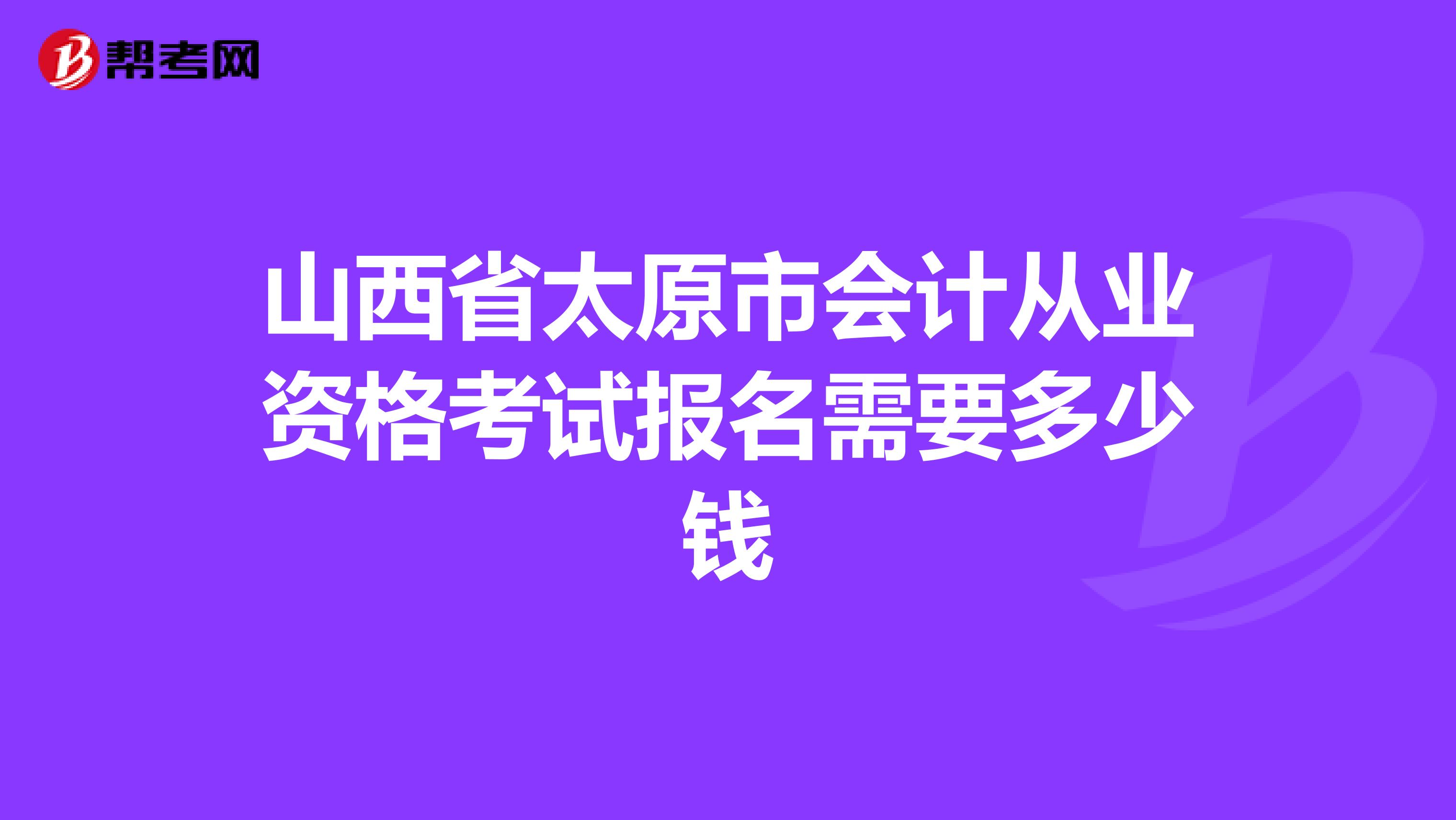 山西省太原市会计从业资格考试报名需要多少钱