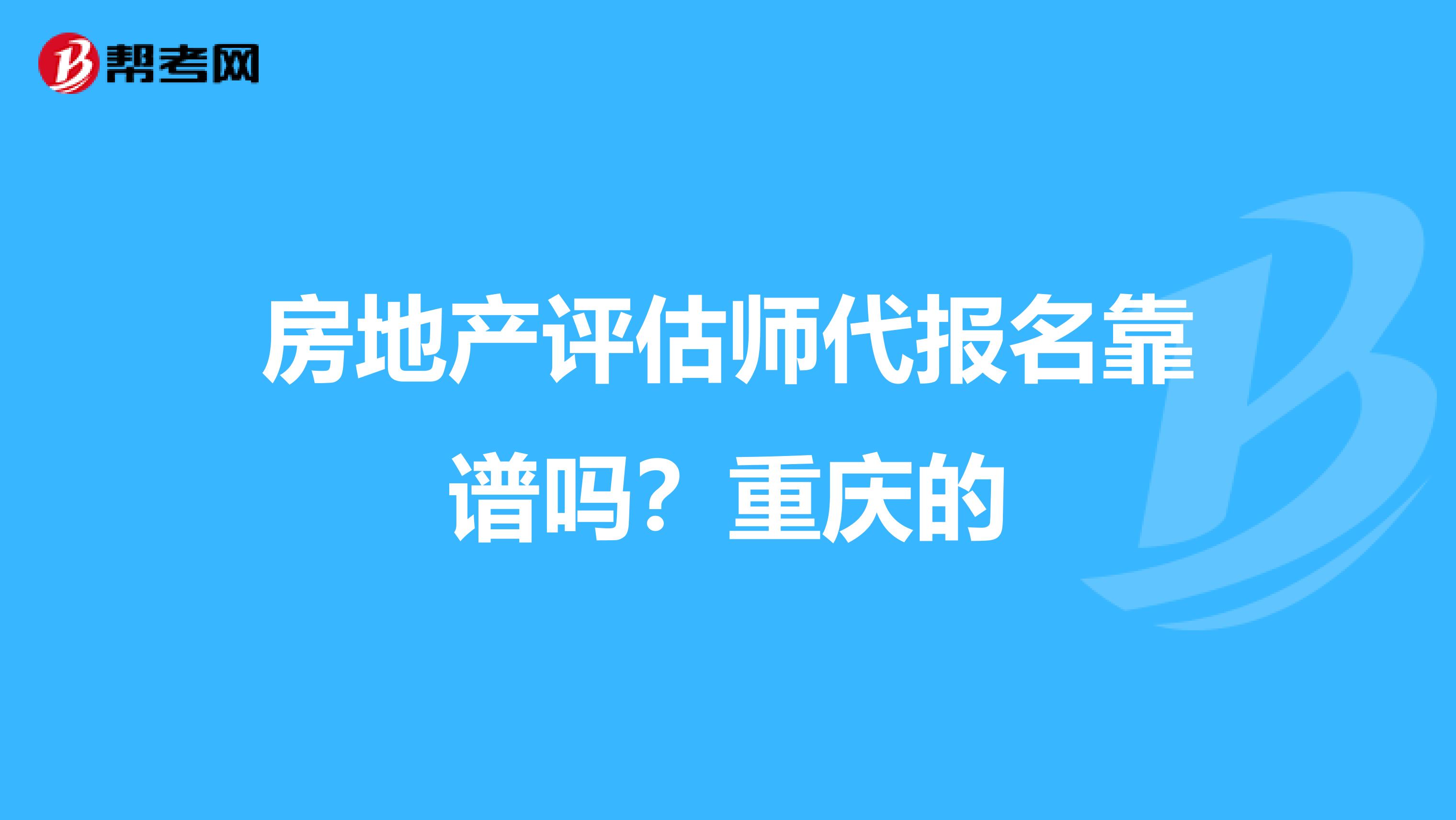 房地产评估师代报名靠谱吗？重庆的
