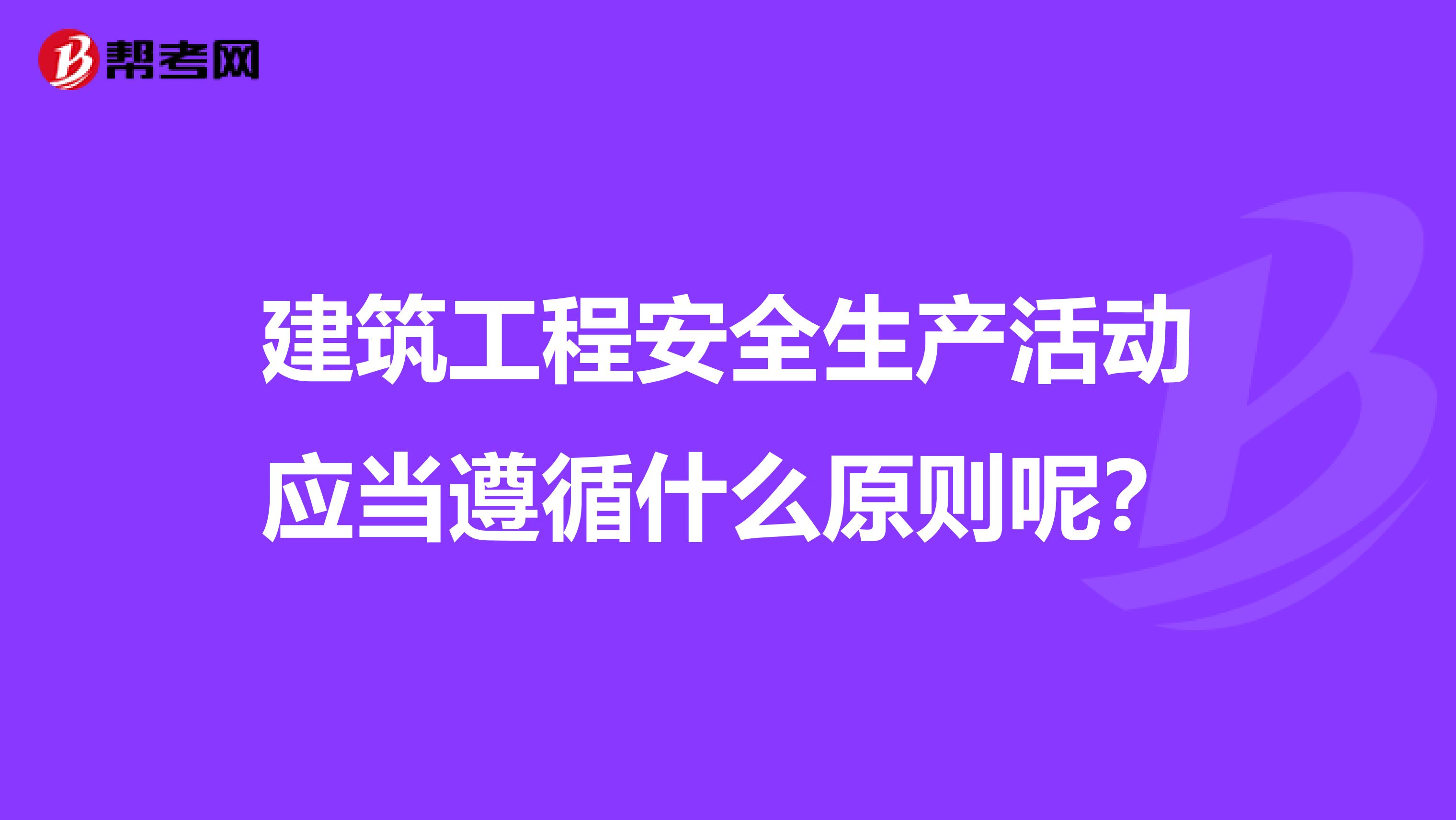 建筑工程安全生产活动应当遵循什么原则呢?