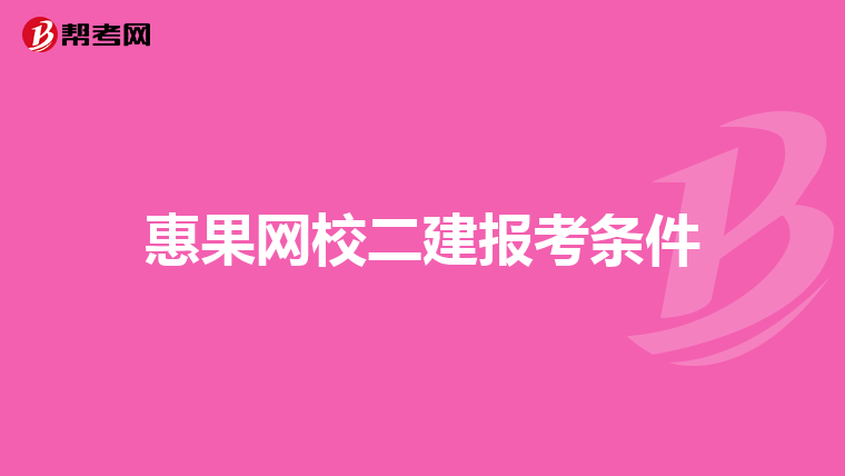 惠果网校二建报考条件