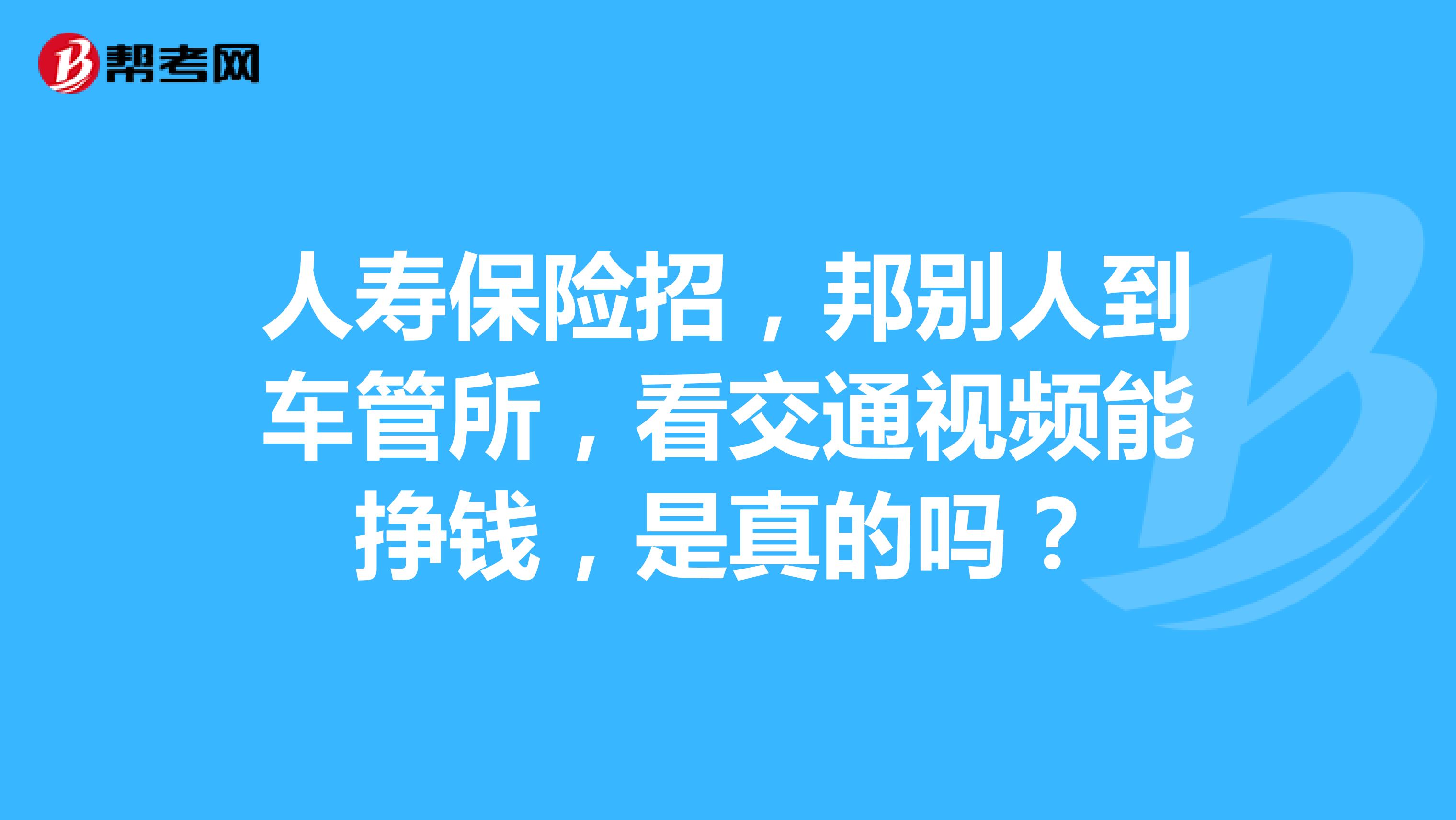 人寿保险招,邦别人到车管所,看交通视频能挣钱,是真的吗?