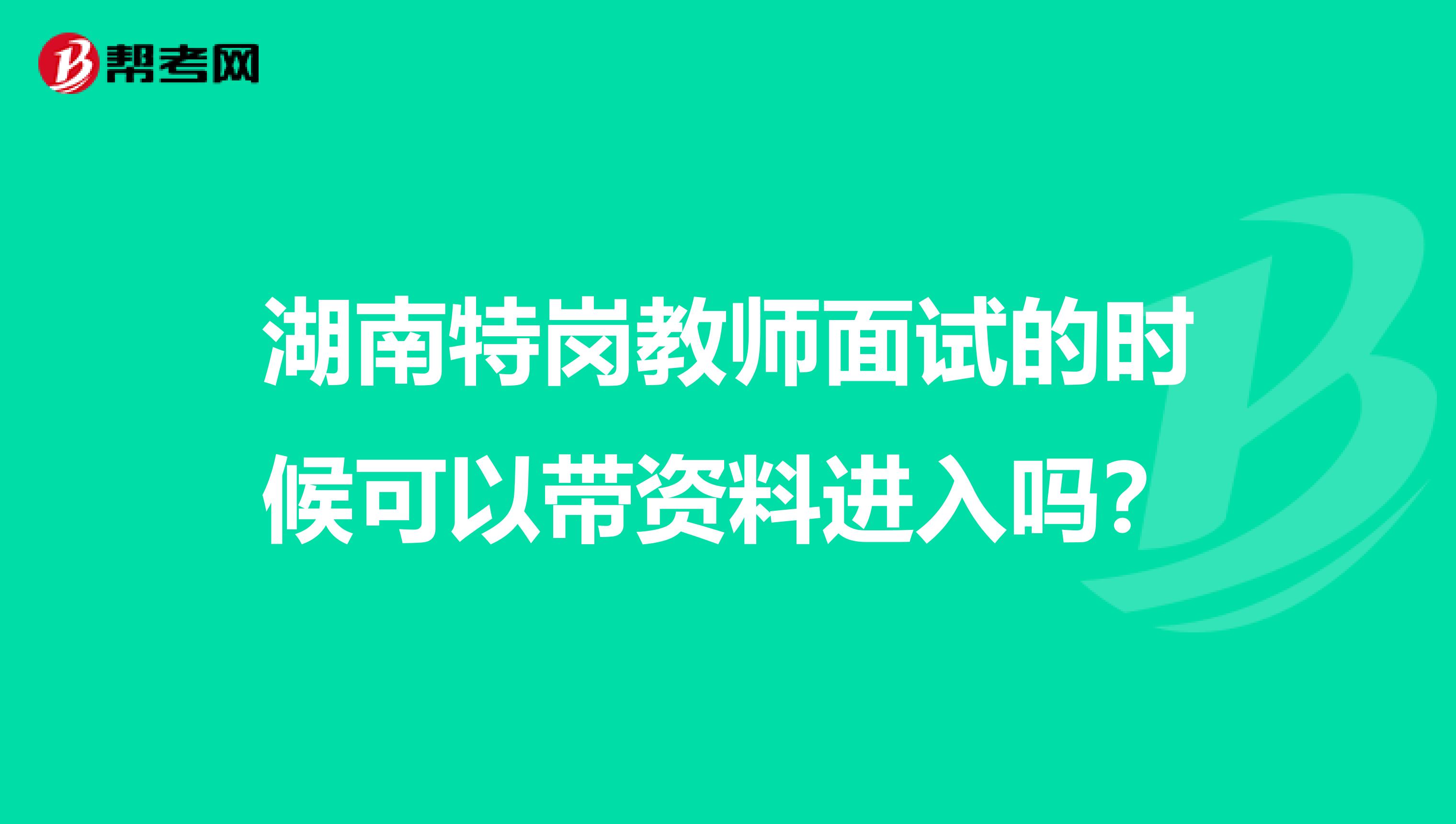 湖南特岗教师面试的时候可以带资料进入吗？
