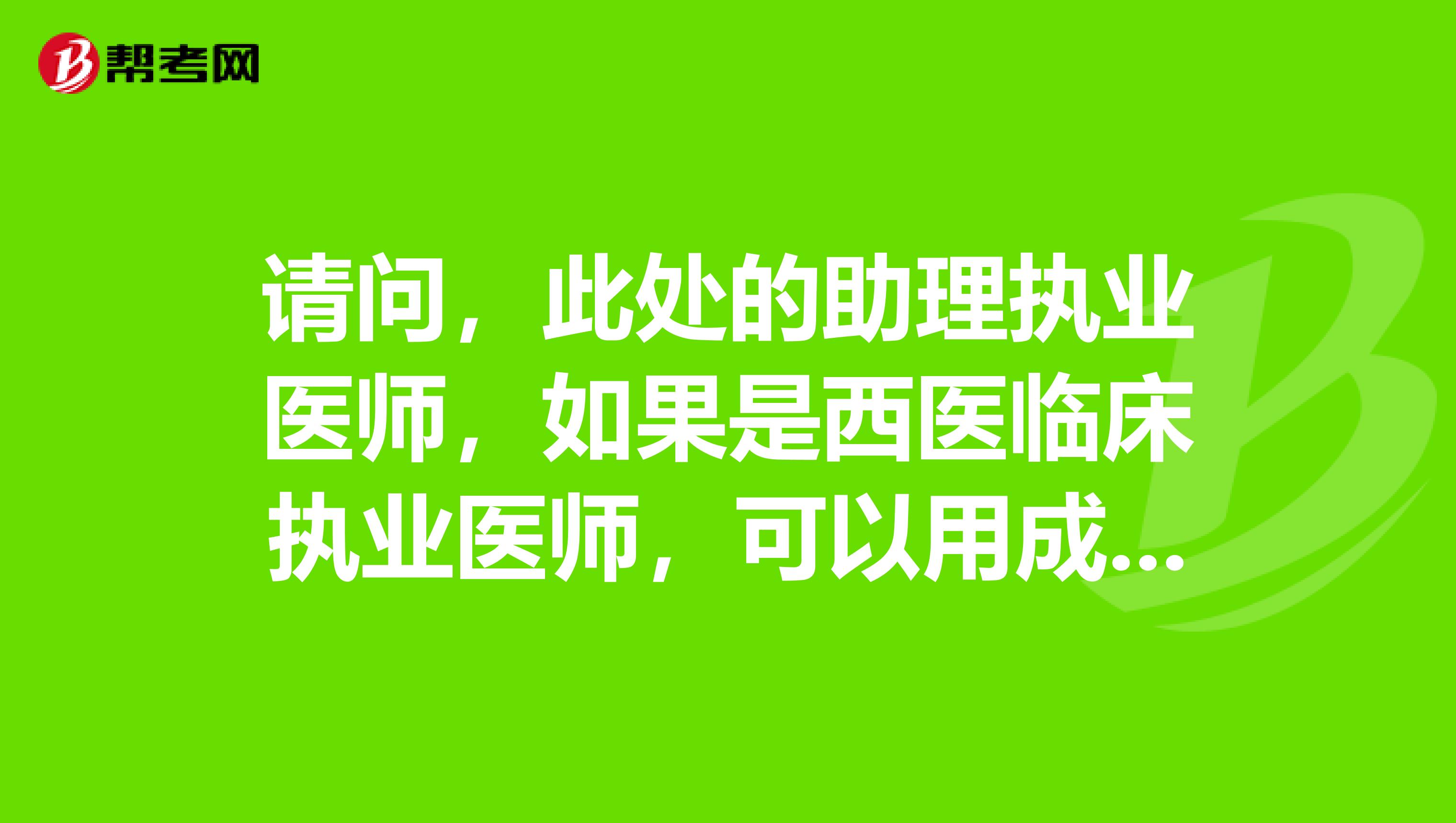 请问,此处的助理执业医师,如果是西医临床执业医师,可以用成人中医本科报考中医执业医师吗?