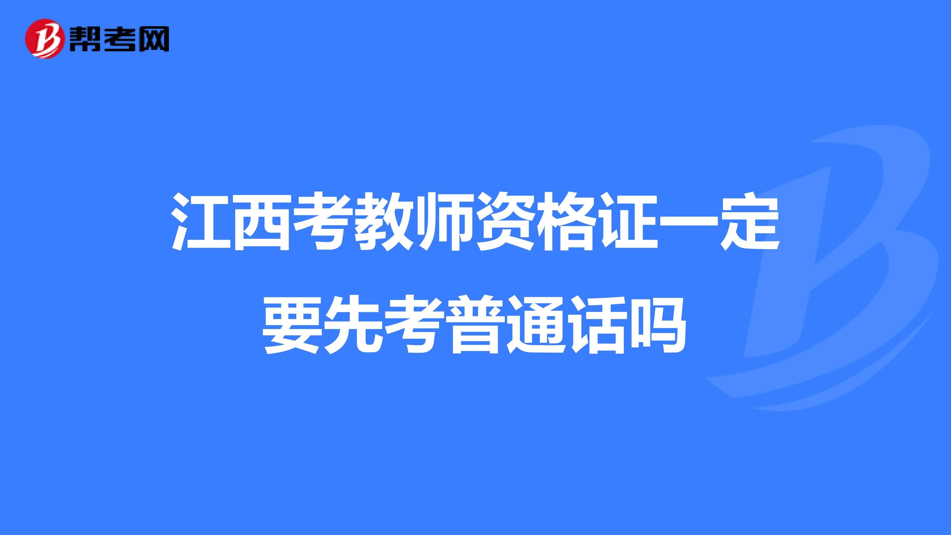 江西考教师资格证一定要先考普通话吗