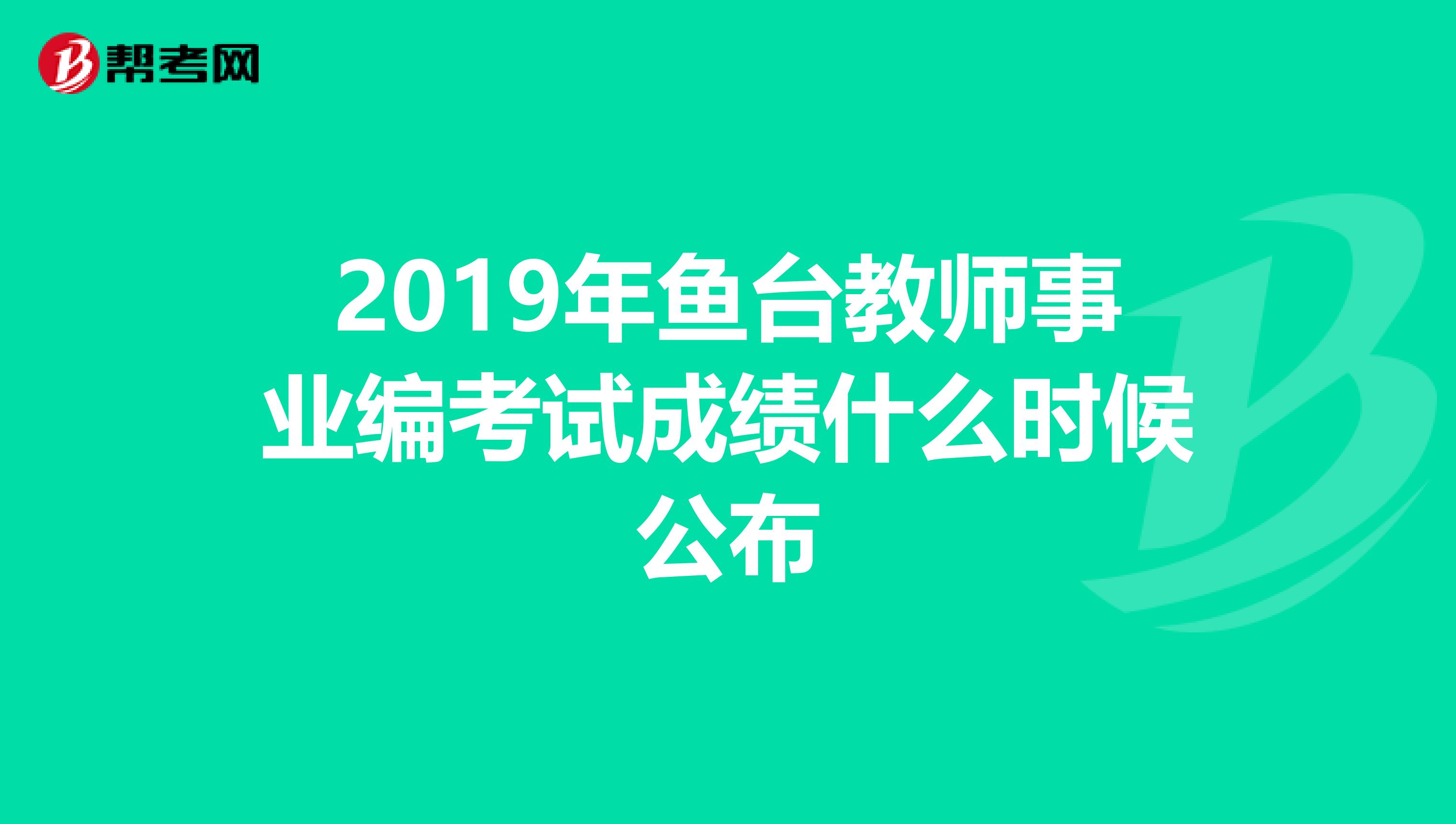 2019年鱼台教师事业编考试成绩什么时候公布