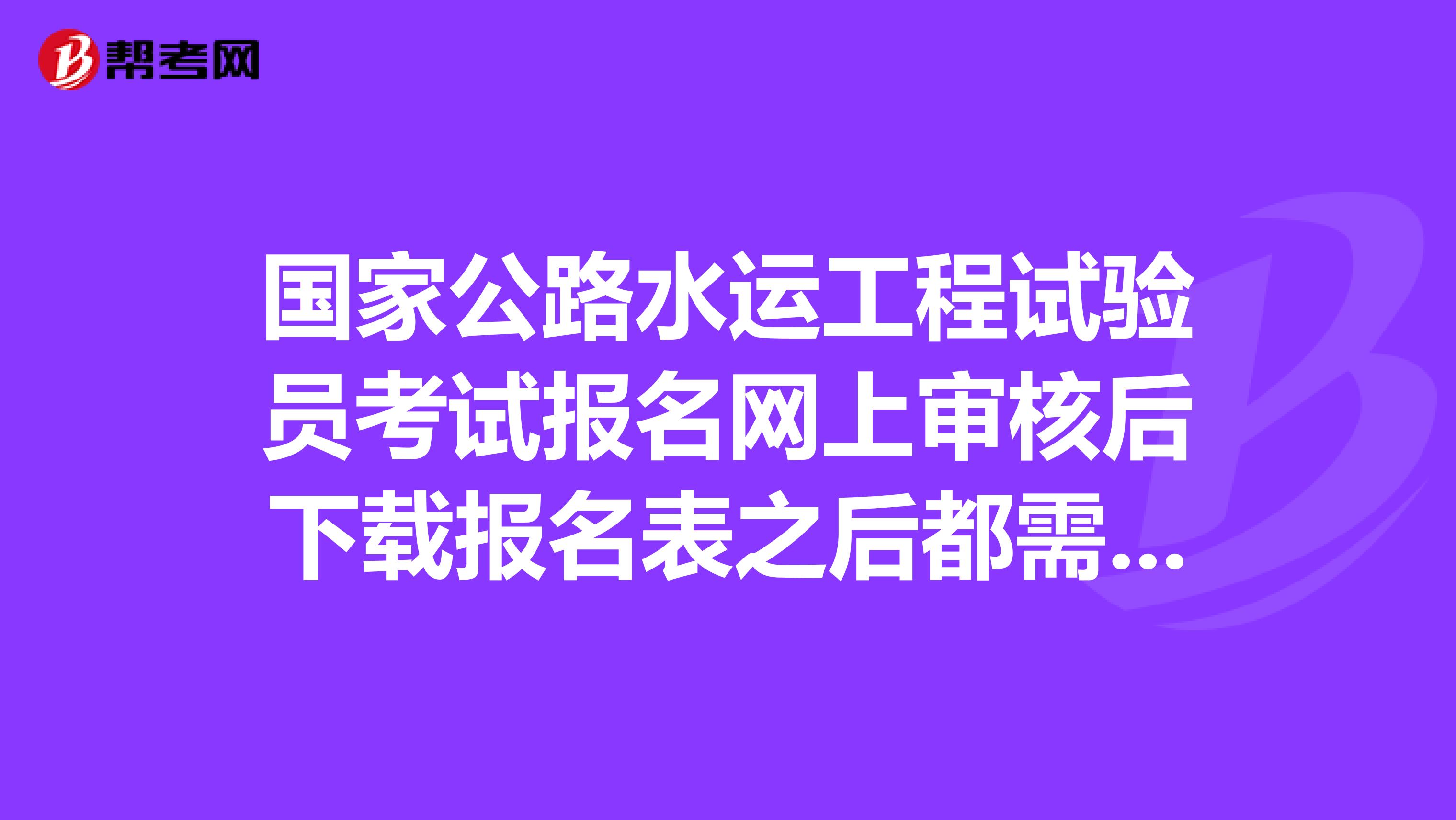 国家公路水运工程试验员考试报名网上审核后下载报名表之后都需要带哪些证件去审核还有就是到那里审核