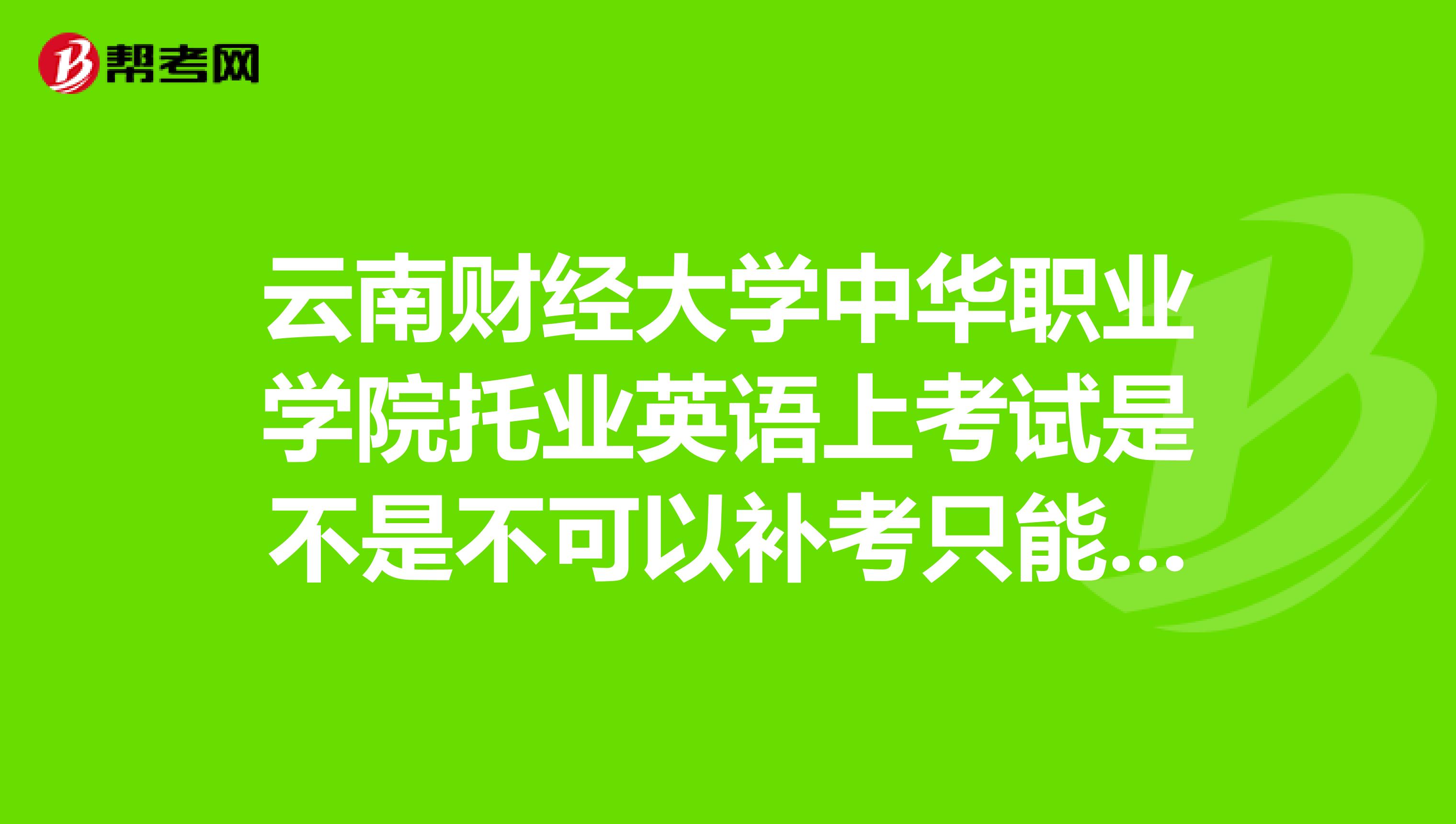 云南财经大学中华职业学院托业英语上考试是不是不可以补考只能重修了