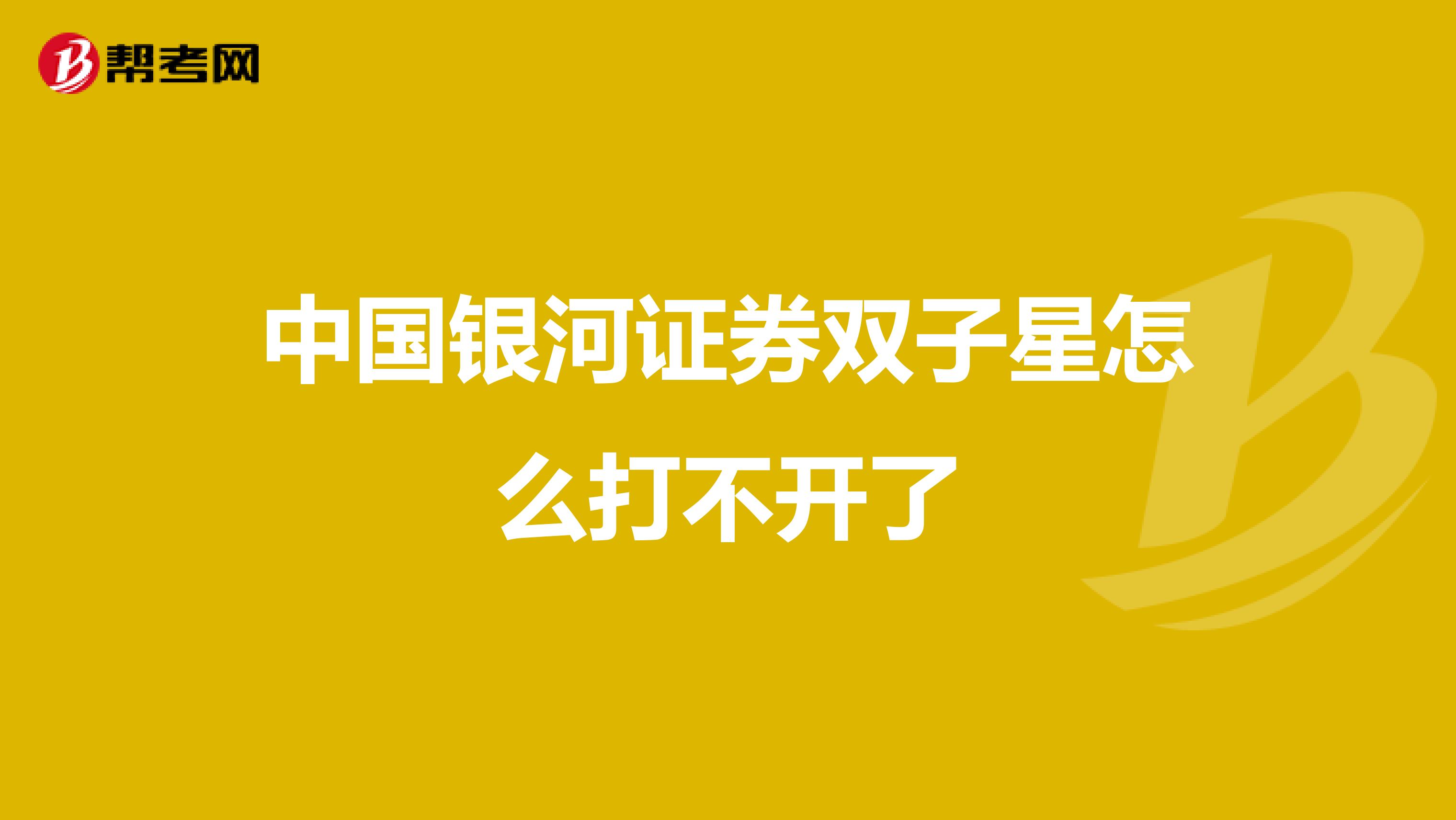 中国银河证券双子星怎么打不开了