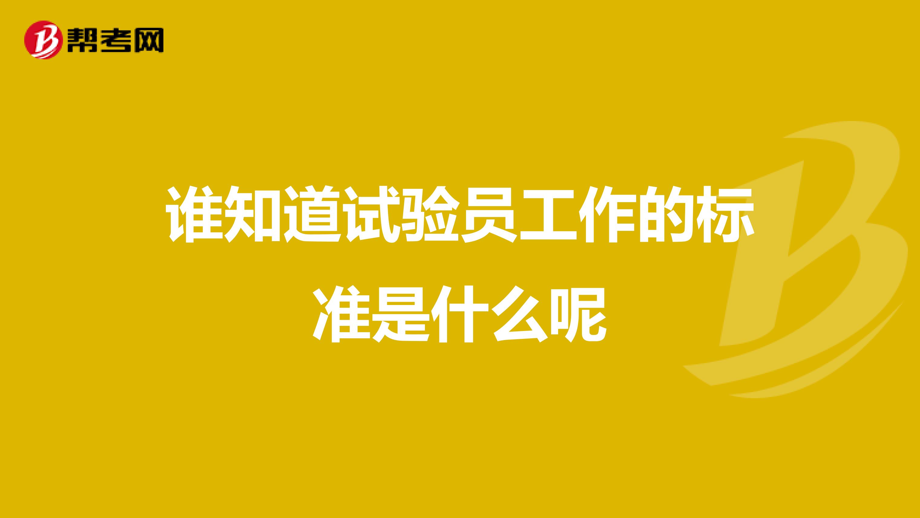 谁知道试验员工作的标准是什么呢