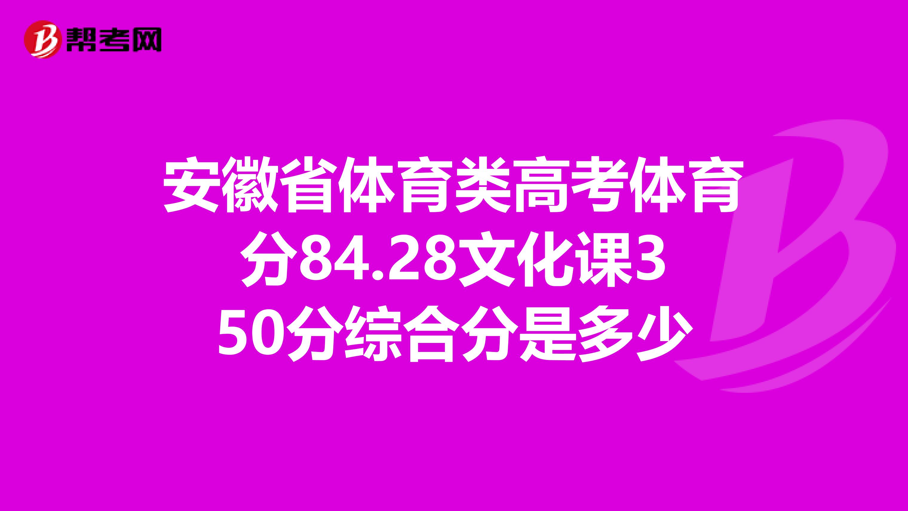 安徽省体育类高考体育分84.28文化课350分综合分是多少