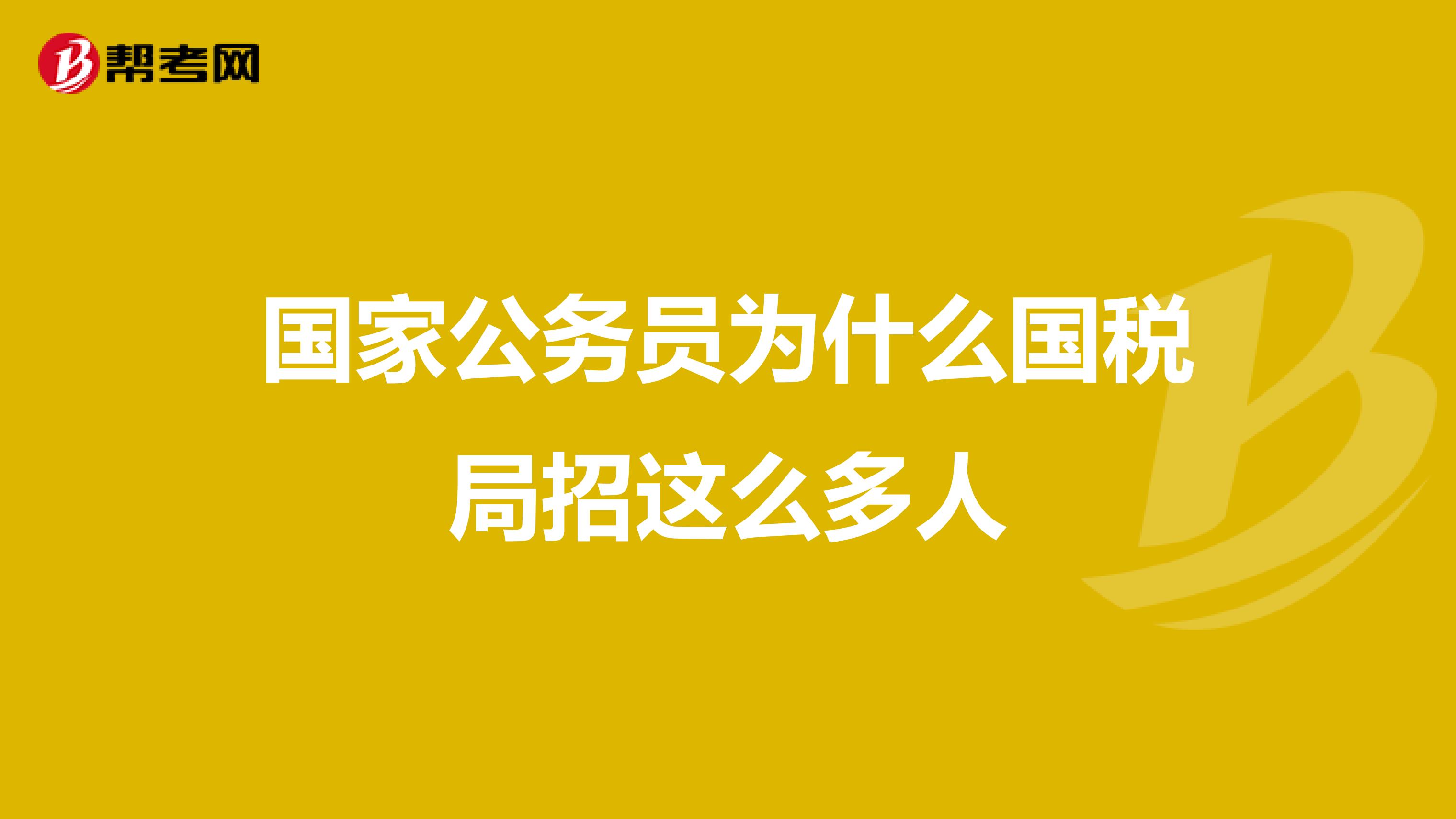 国家公务员为什么国税局招这么多人