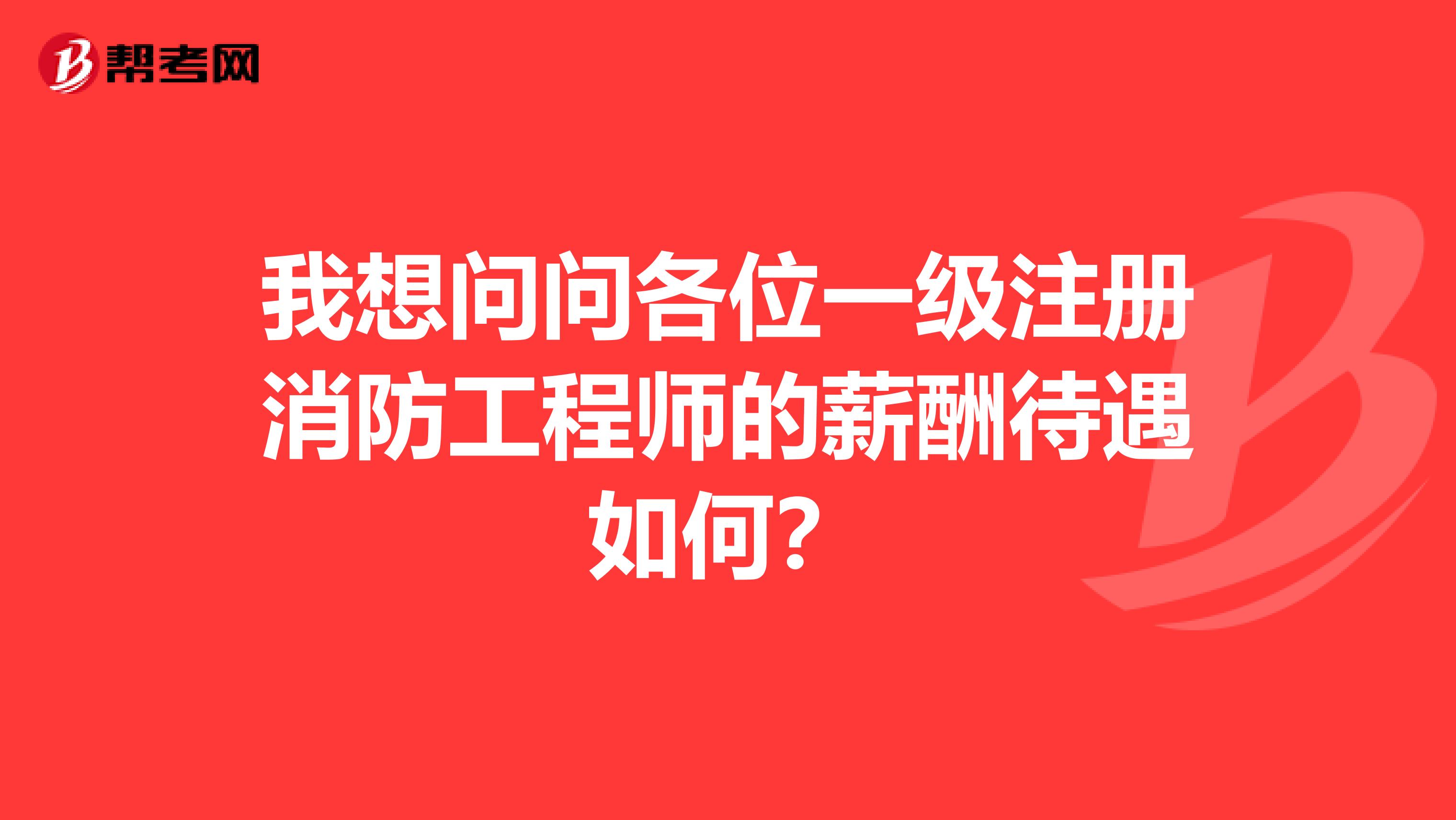 我想問問各位一級注冊消防工程師的薪酬待遇如何？