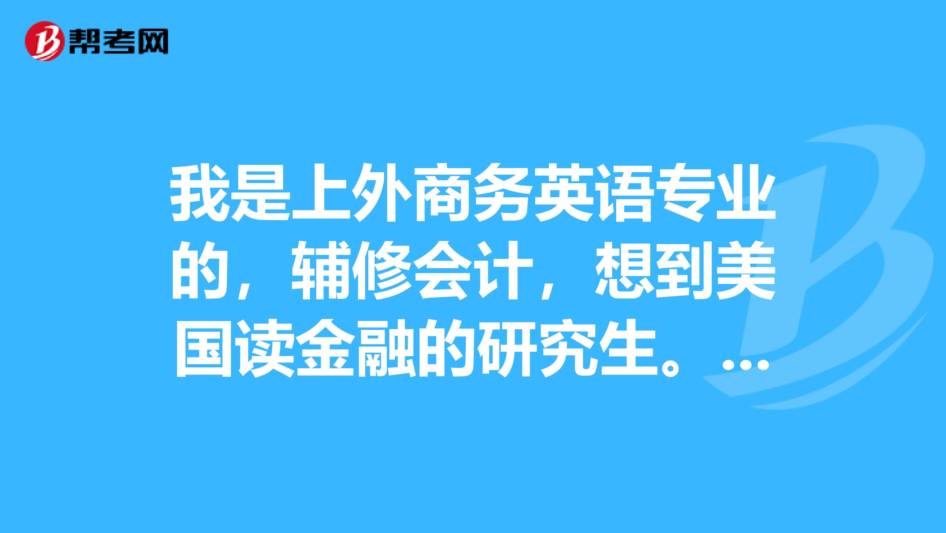 我是上外商务英语专业的,辅修会计,想到美国读金融的研究生。应该考gre还是gmat要考专业gre吗