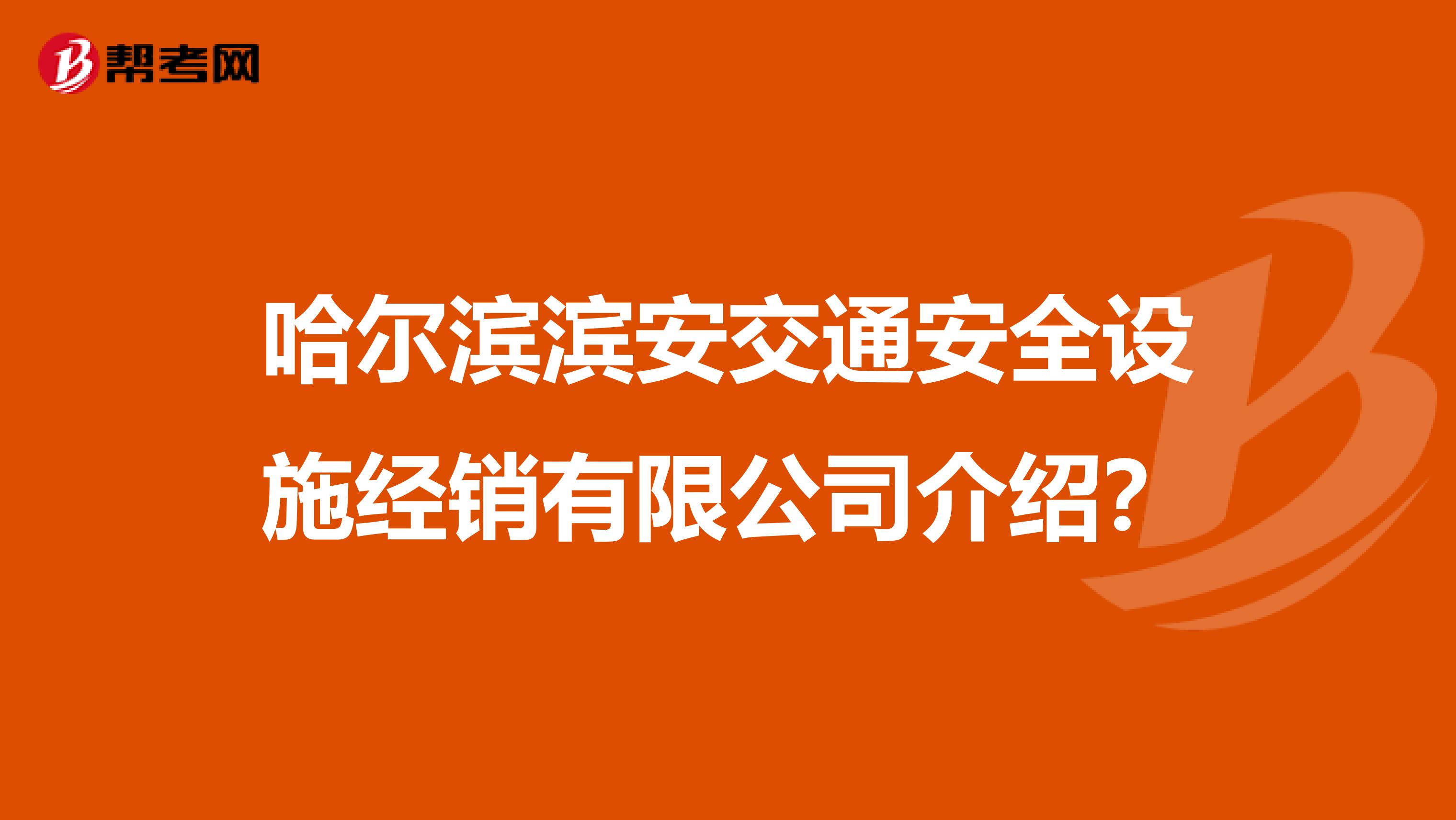 哈尔滨滨安交通安全设施经销有限公司介绍？