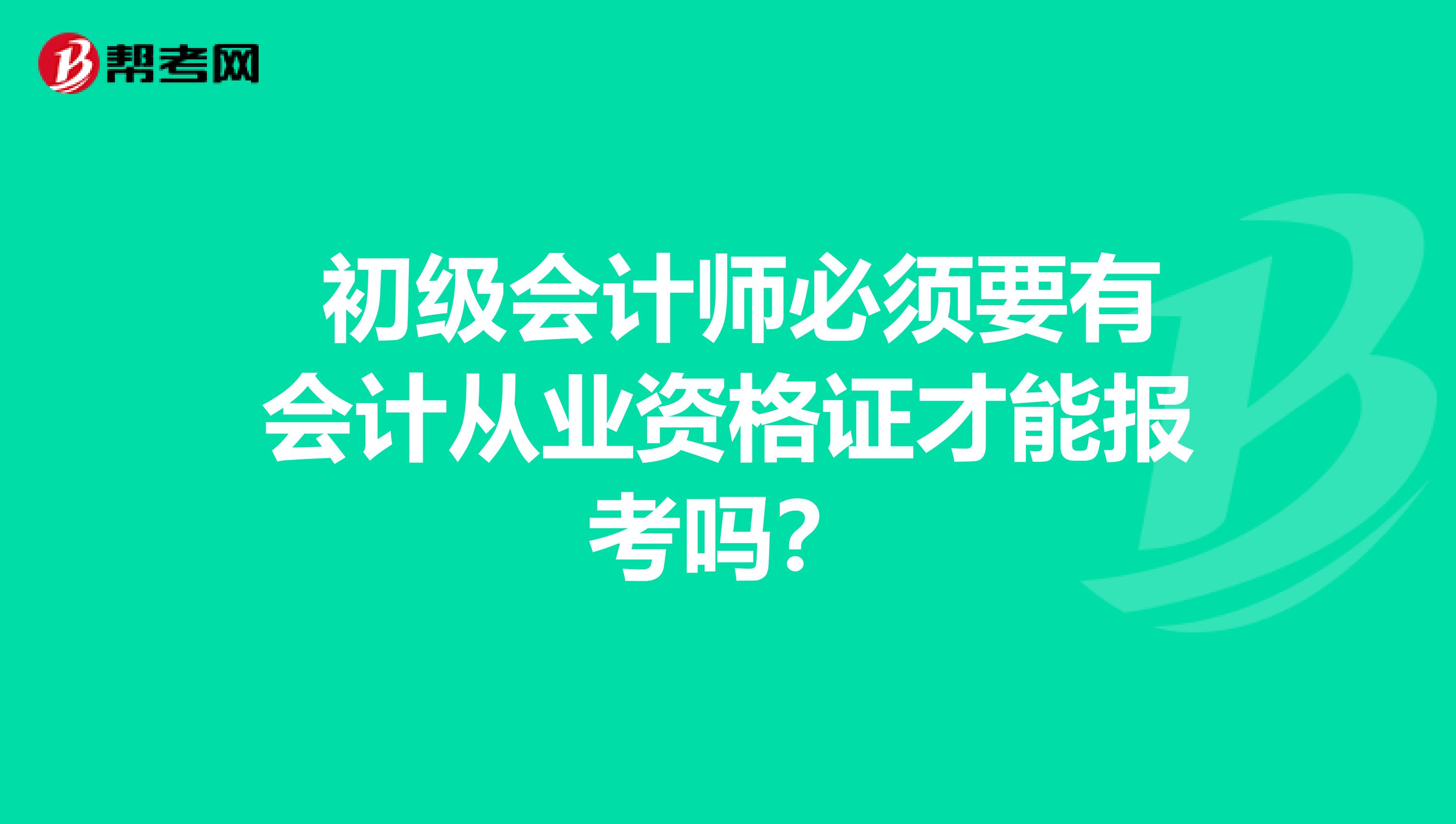  初级会计师必须要有会计从业资格证才能报考吗？