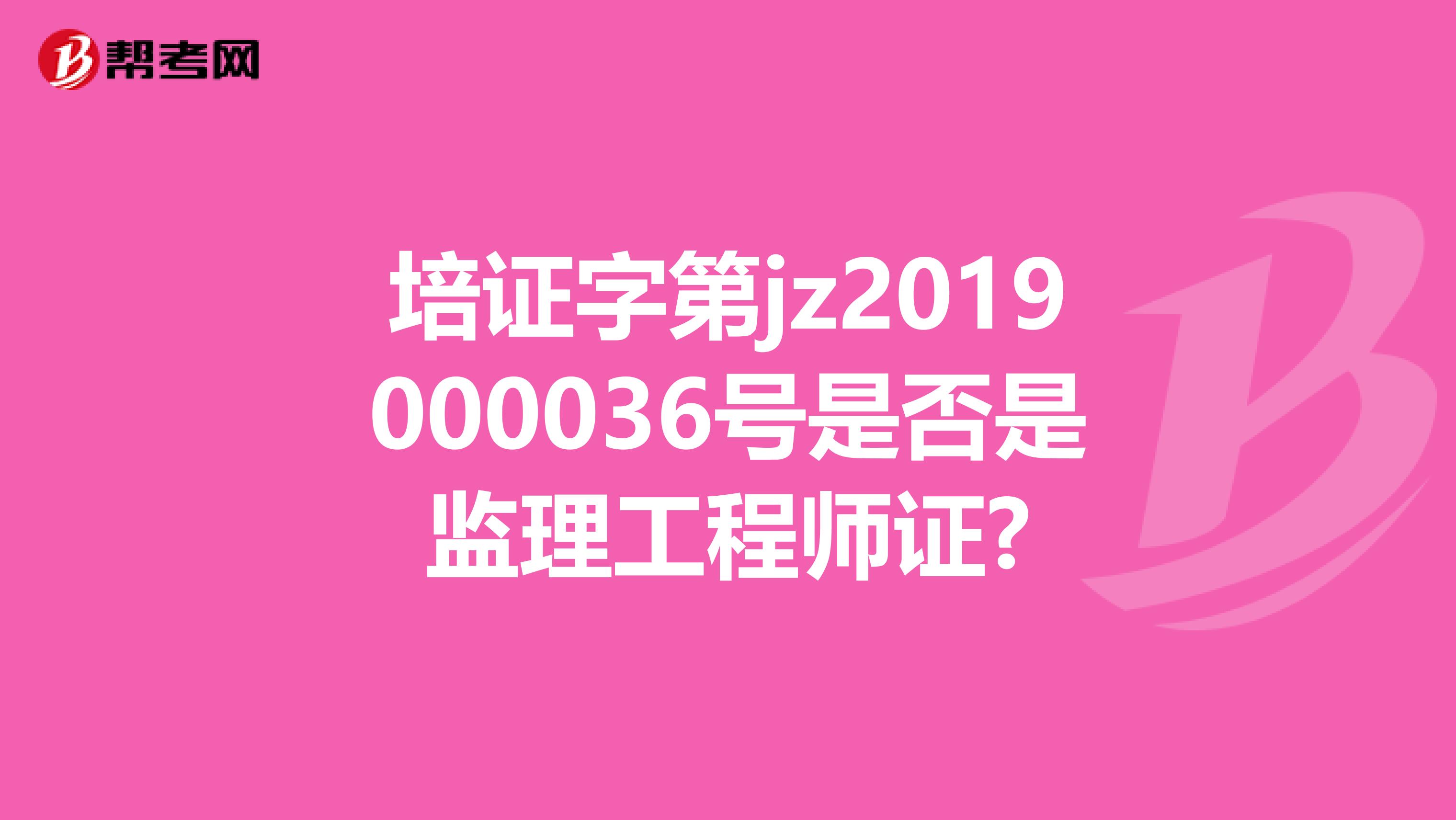 培证字第jz2019000036号是否是监理工程师证?