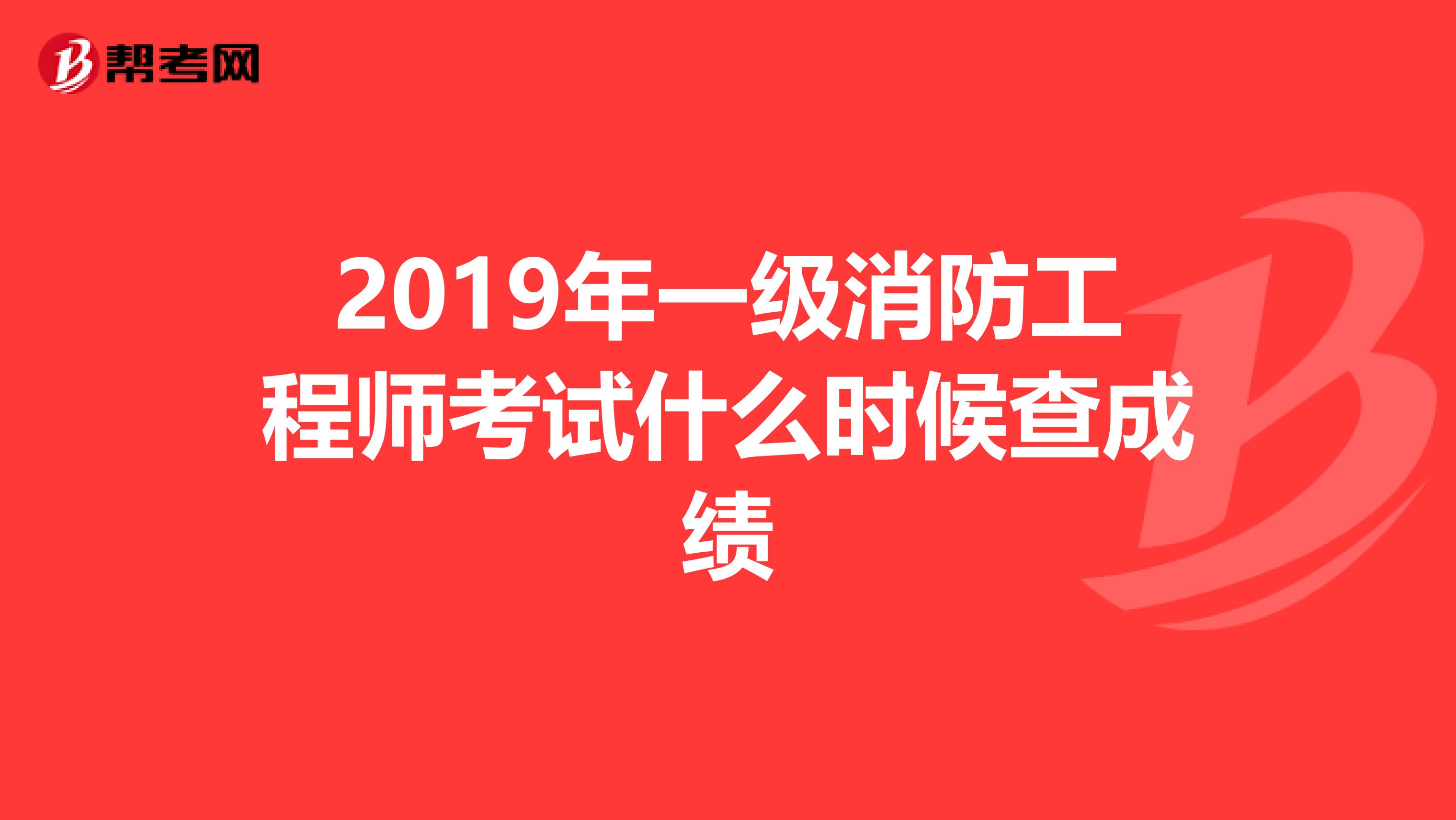 2019年一级消防工程师考试什么时候查成绩