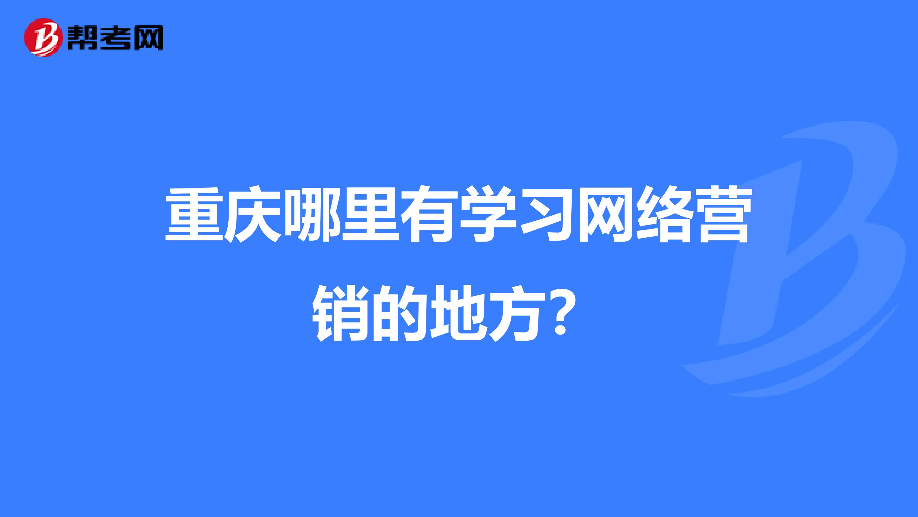 重庆哪里有学习网络营销的地方?