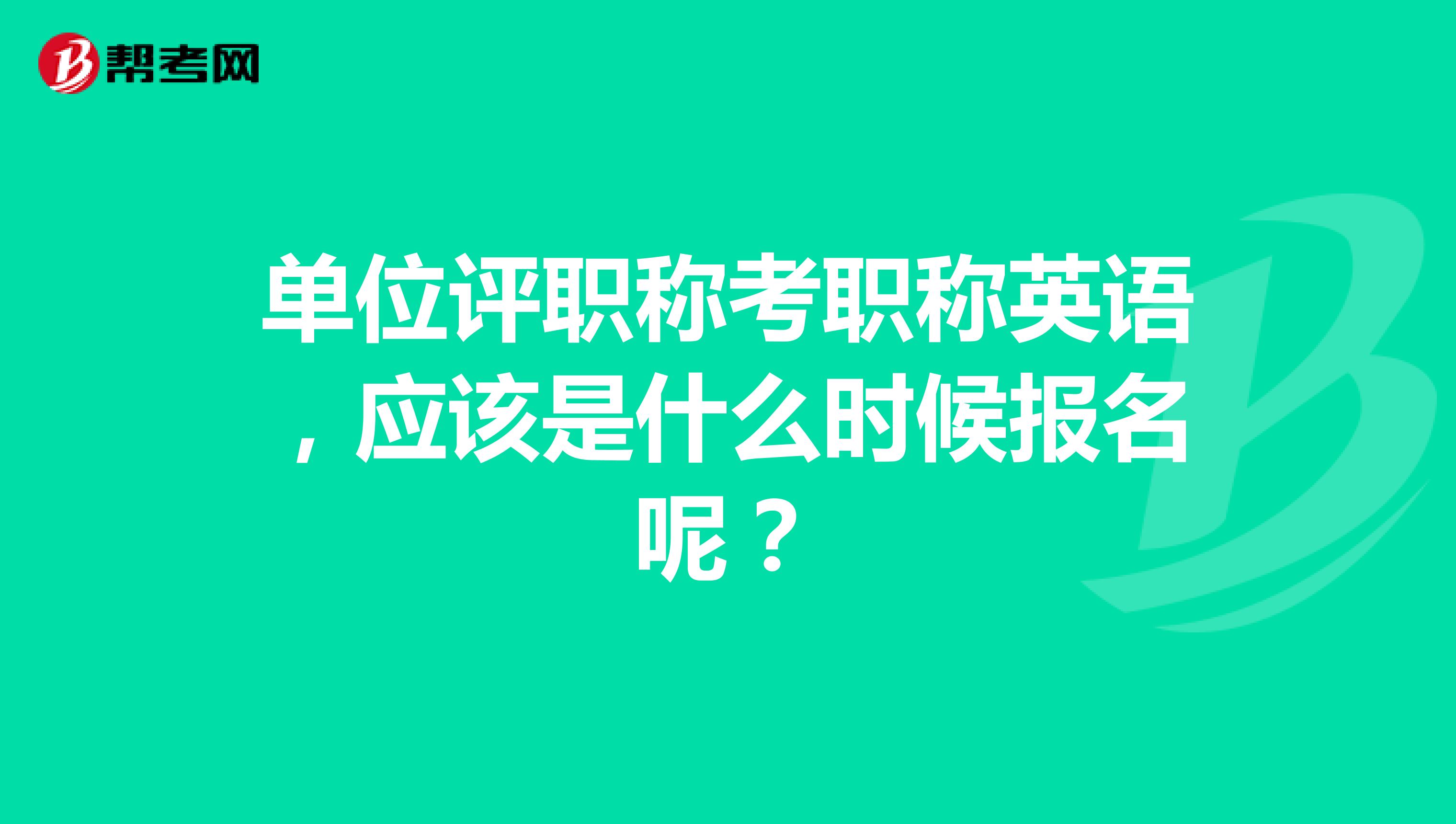 单位评职称考职称英语,应该是什么时候报名呢?
