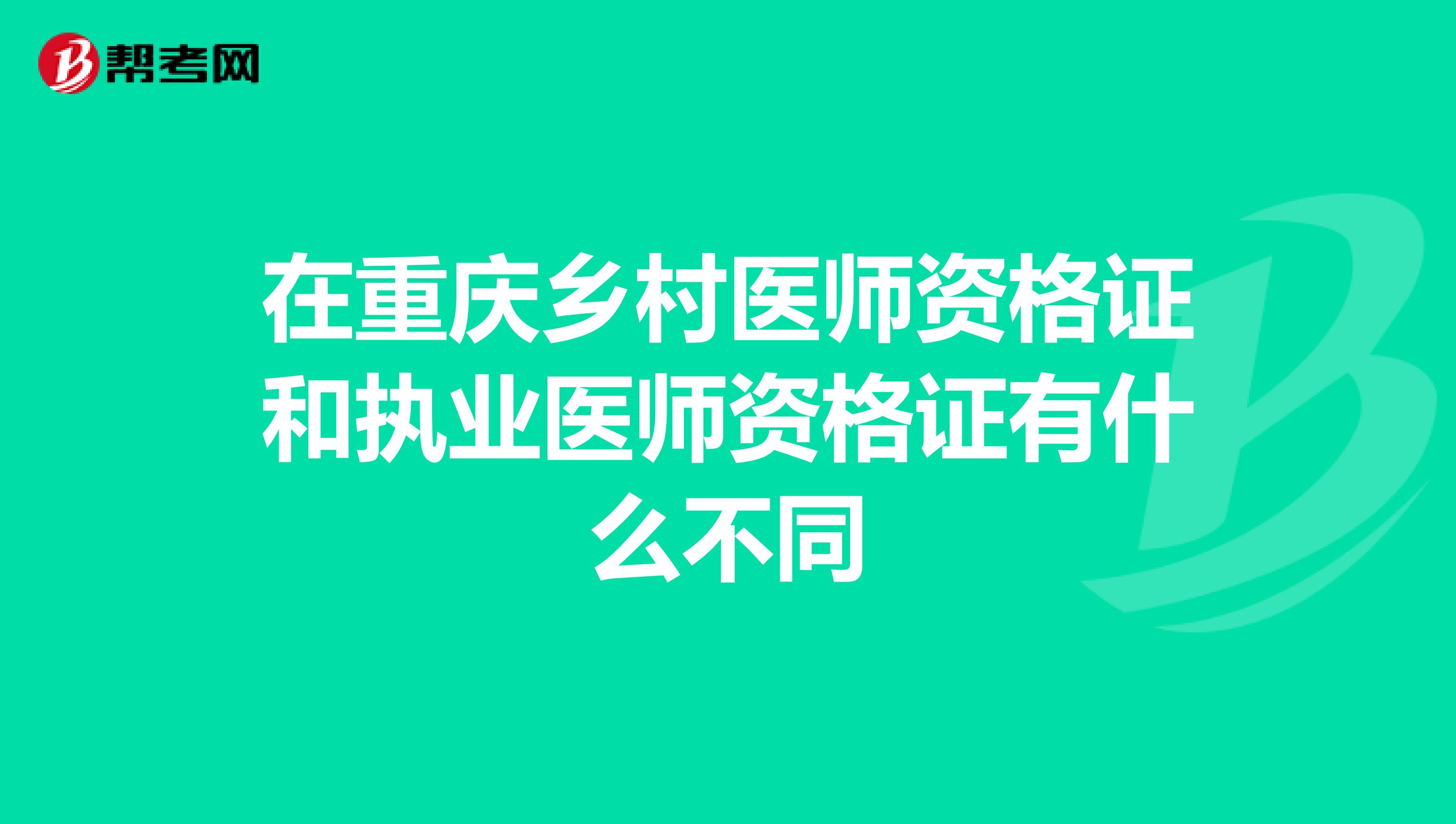 在重庆乡村医师资格证和执业医师资格证有什么不同