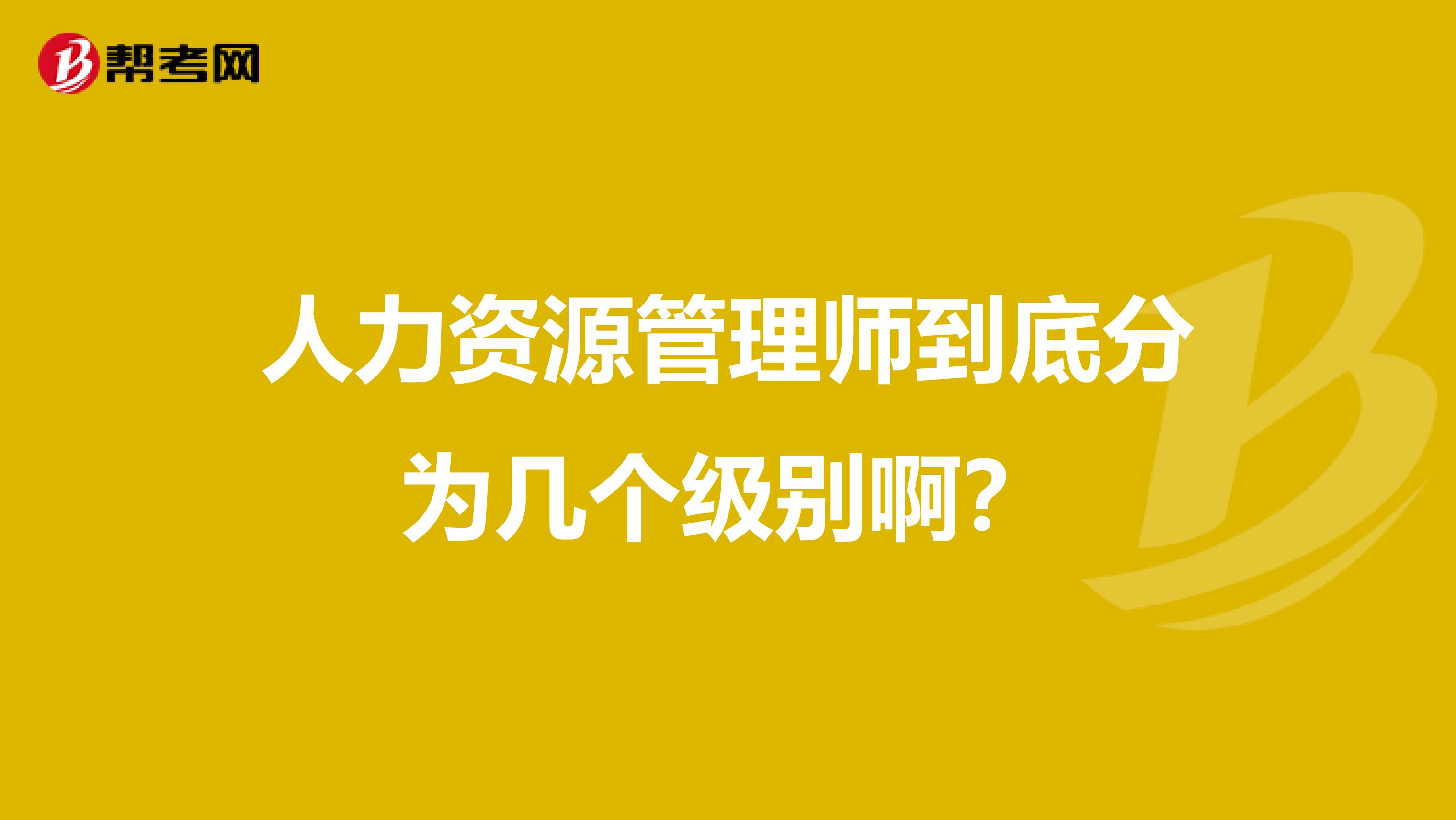 人力资源管理师到底分为几个级别啊?