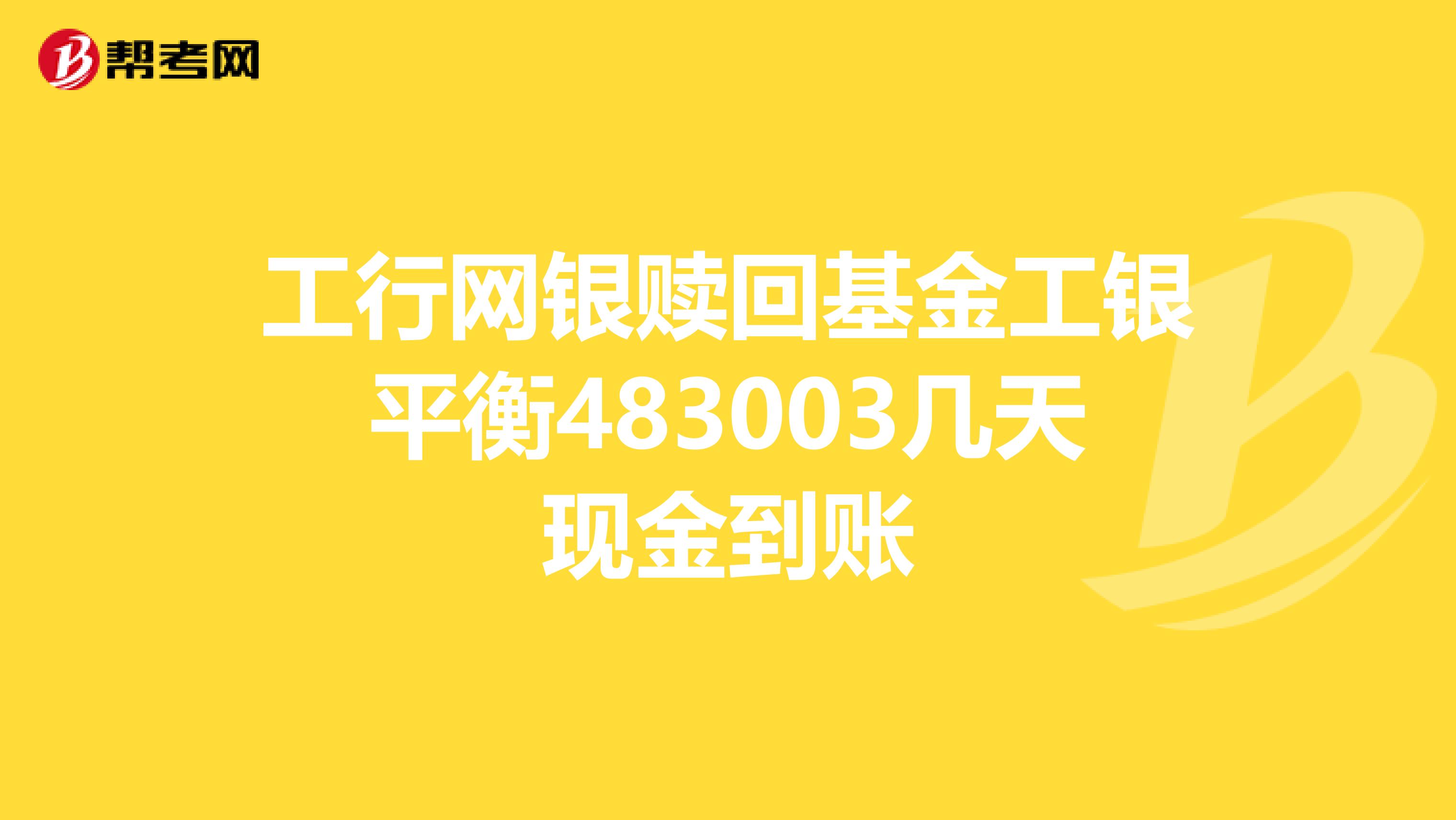 工行网银赎回基金工银平衡483003几天现金到账