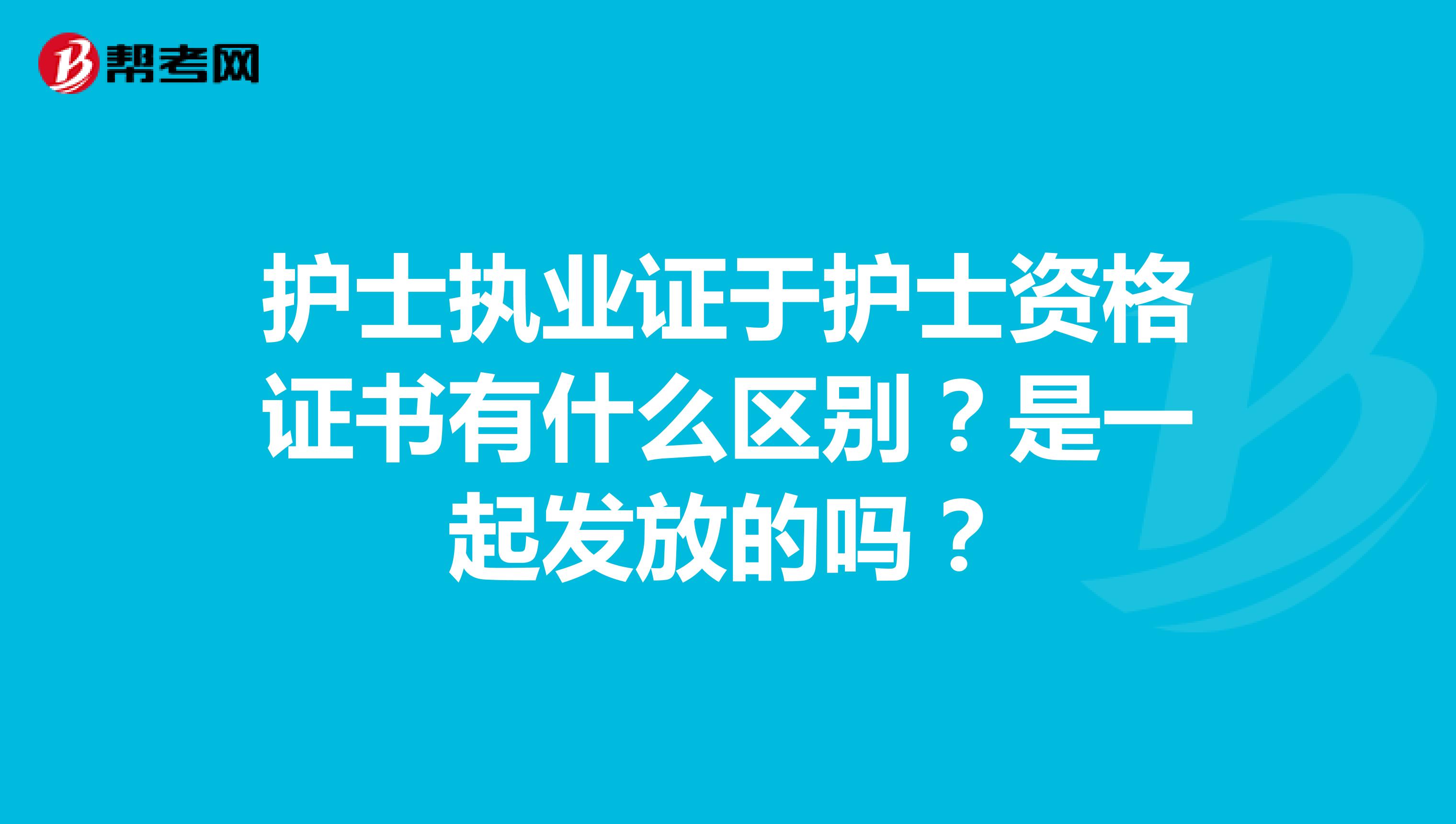 护士执业证于护士资格证书有什么区别?是一起发放的吗?