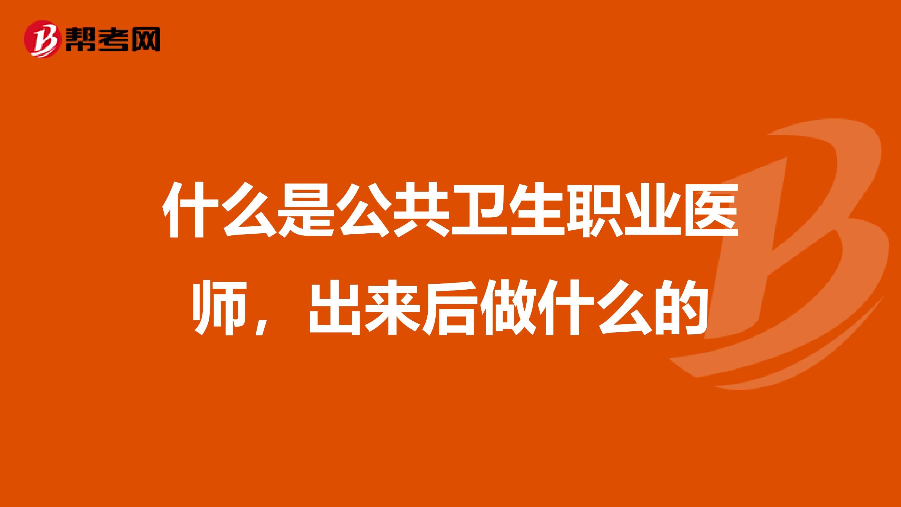 什么是公共卫生职业医师，出来后做什么的