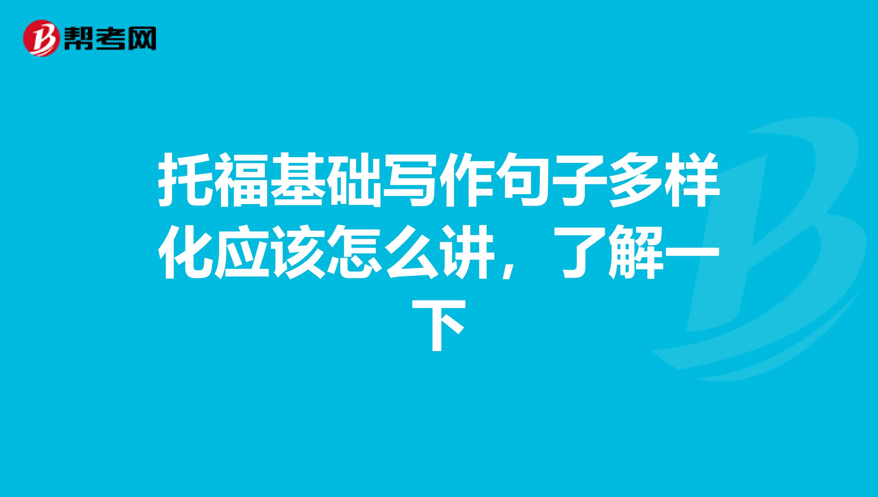 托福基础写作句子多样化应该怎么讲，了解一下