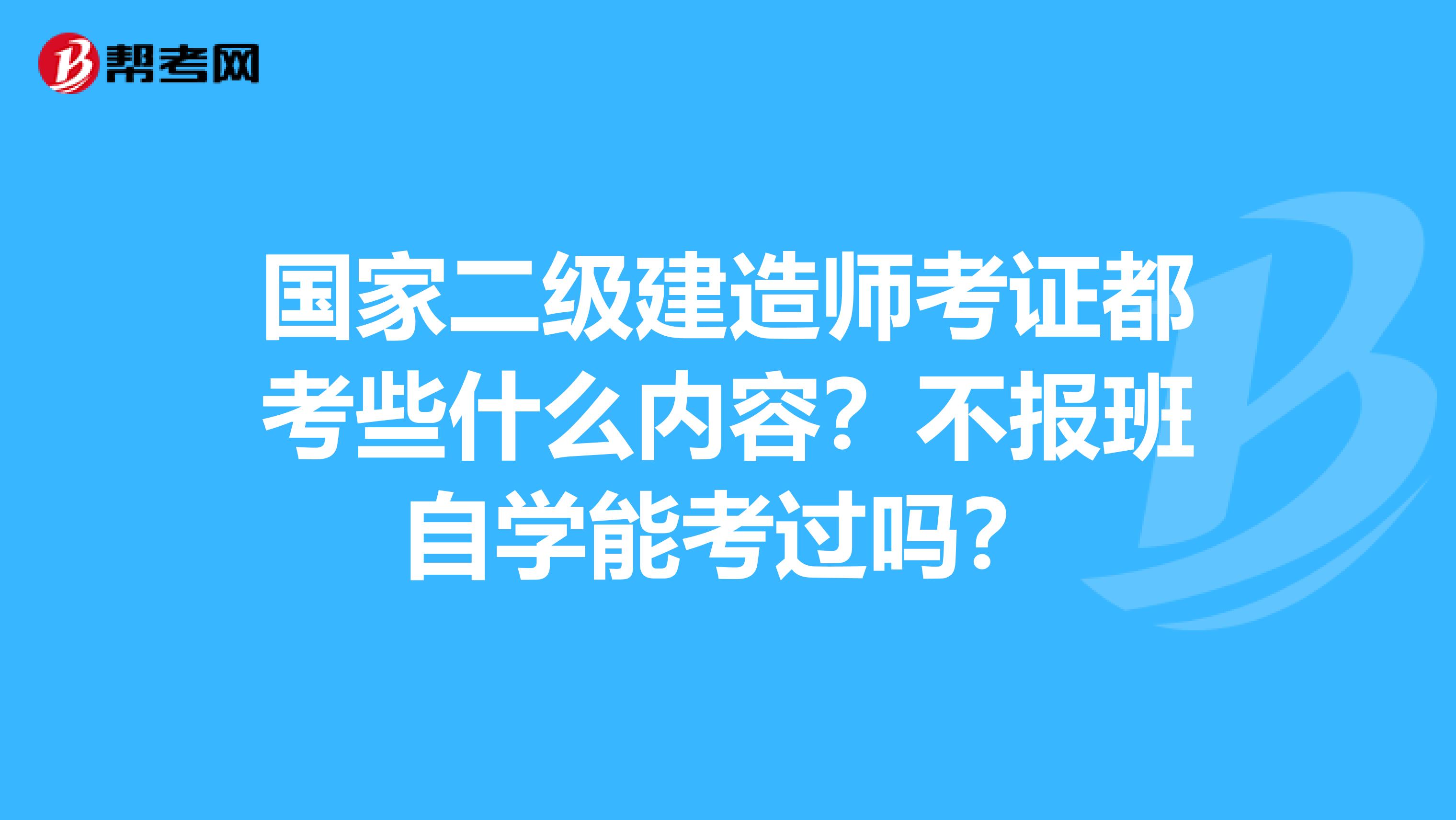 國家二級建造師考證都考些什么內容？不報班自學能考過嗎？