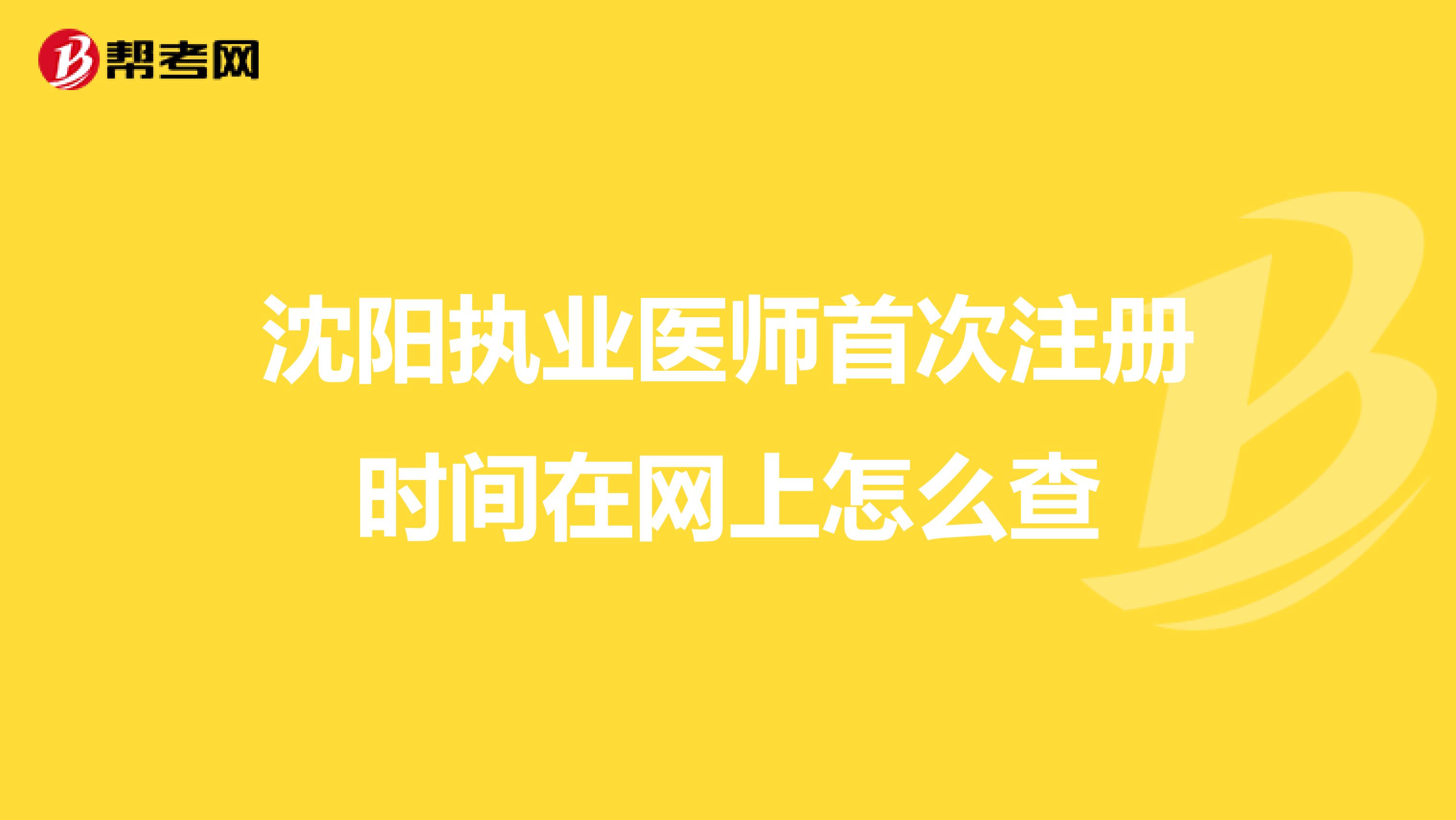 沈陽執(zhí)業(yè)醫(yī)師首次注冊(cè)時(shí)間在網(wǎng)上怎么查