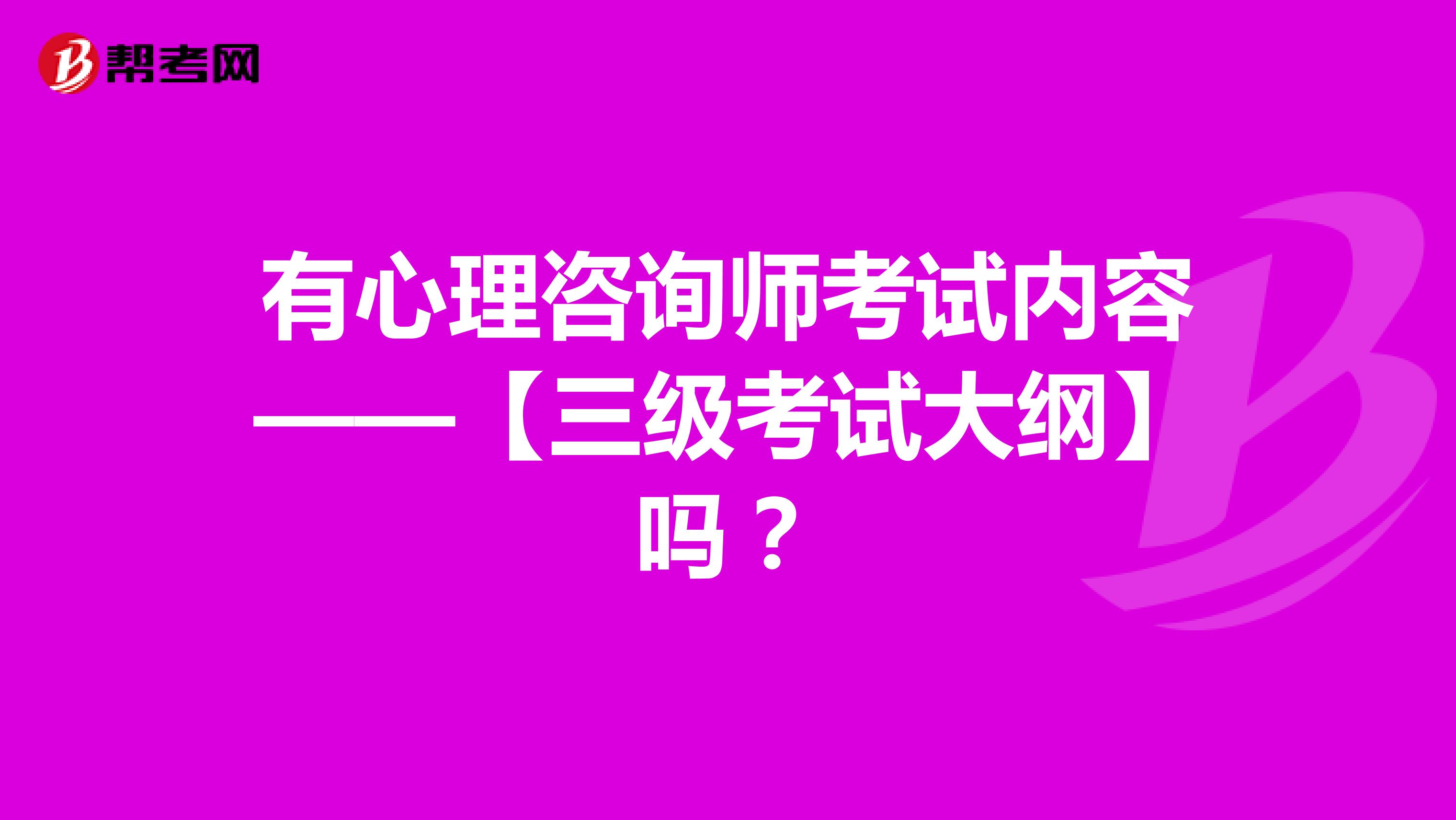 有心理咨询师考试内容——【三级考试大纲】吗?