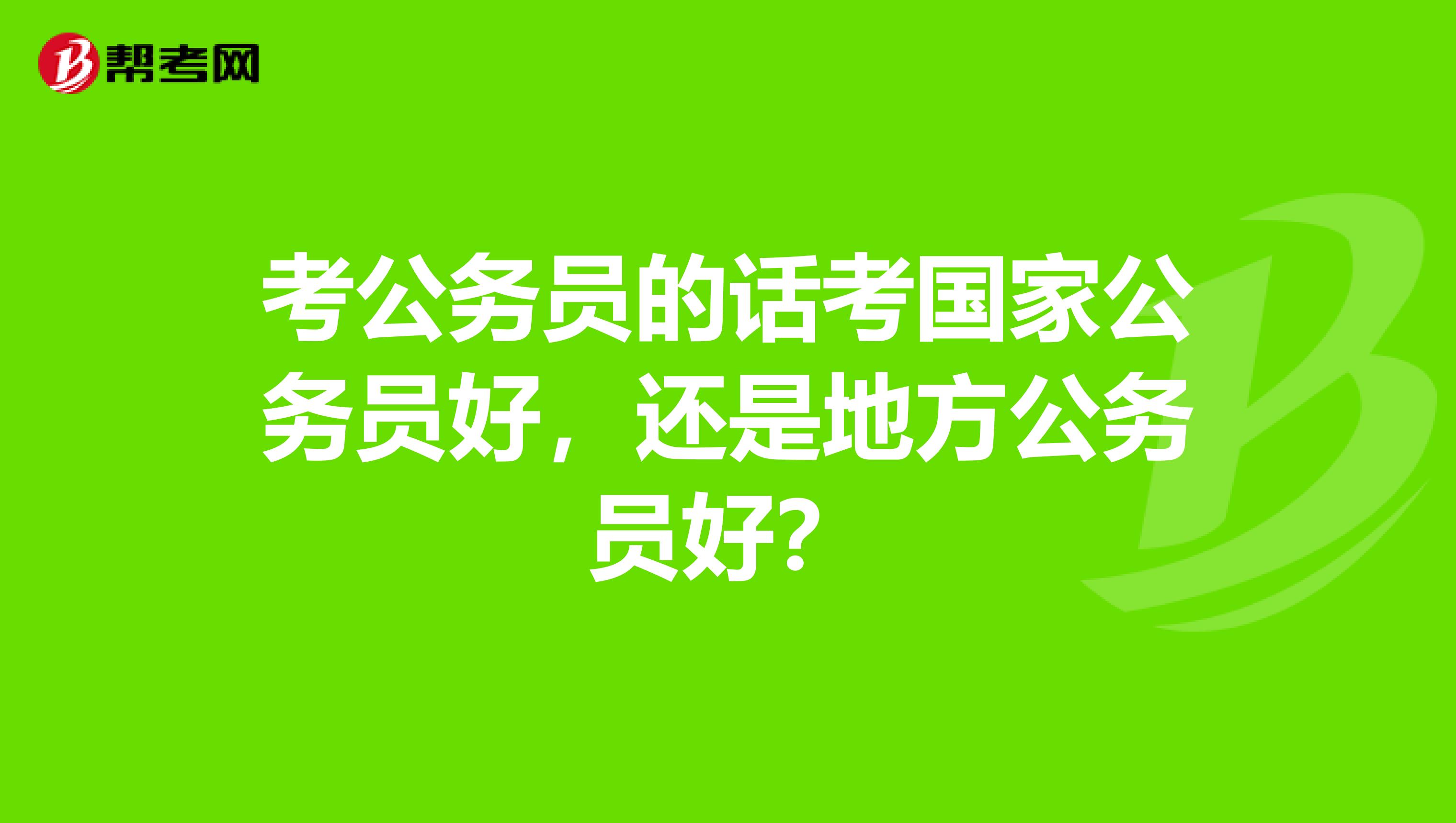 考公务员的话考国家公务员好,还是地方公务员好?