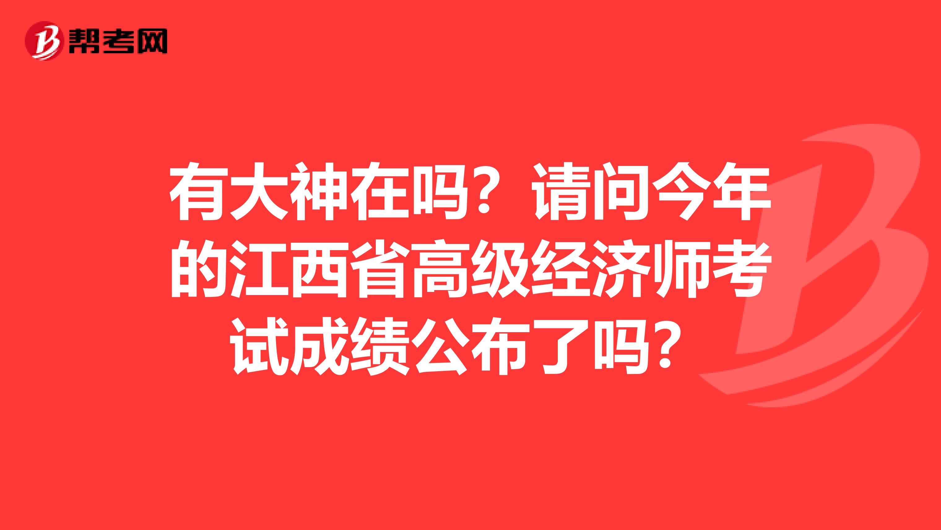 有大神在吗？请问今年的江西省高级经济师考试成绩公布了吗？