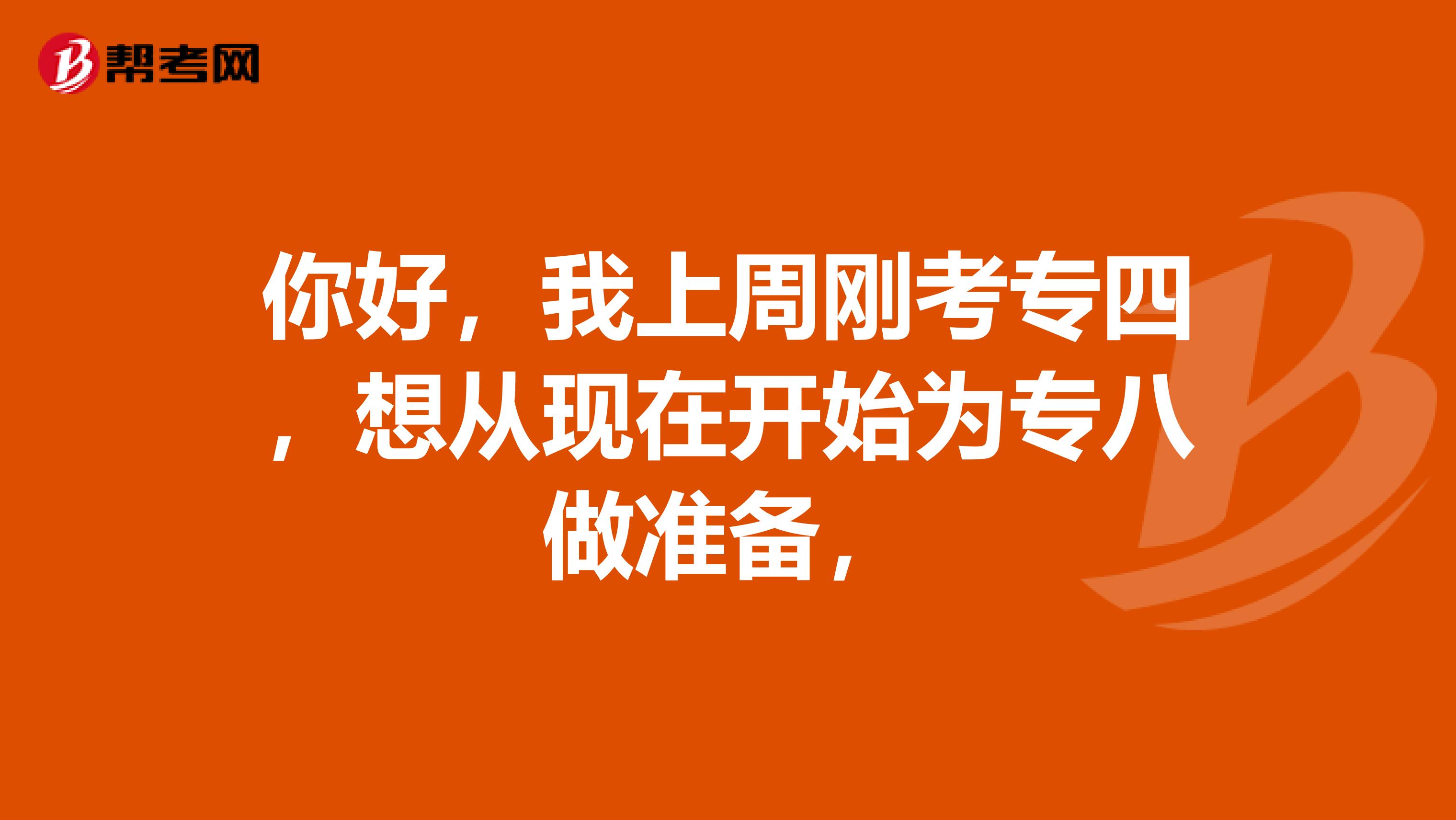 你好，我上周刚考专四，想从现在开始为专八做准备，