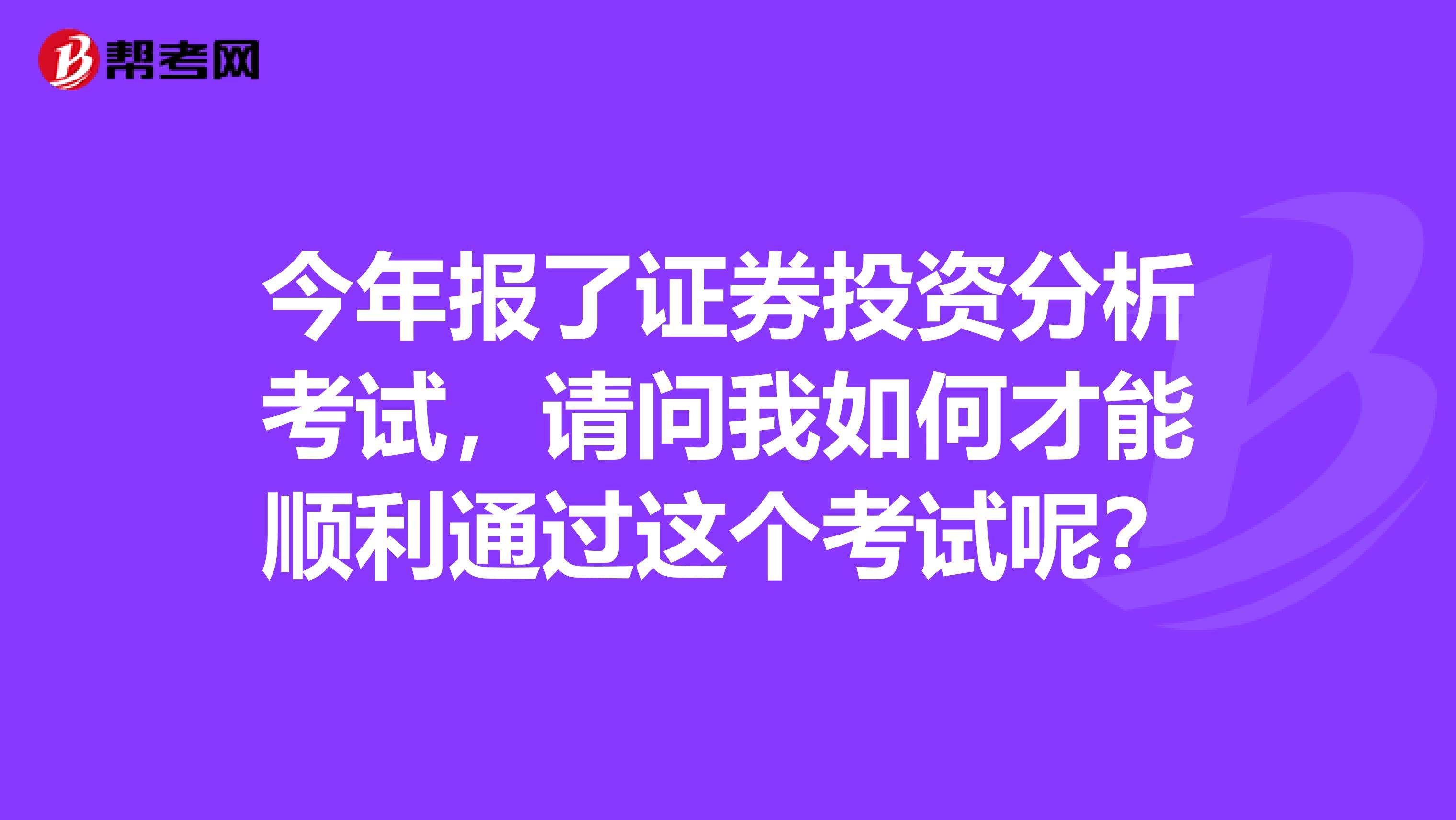 今年报了证券投资分析考试，请问我如何才能顺利通过这个考试呢？