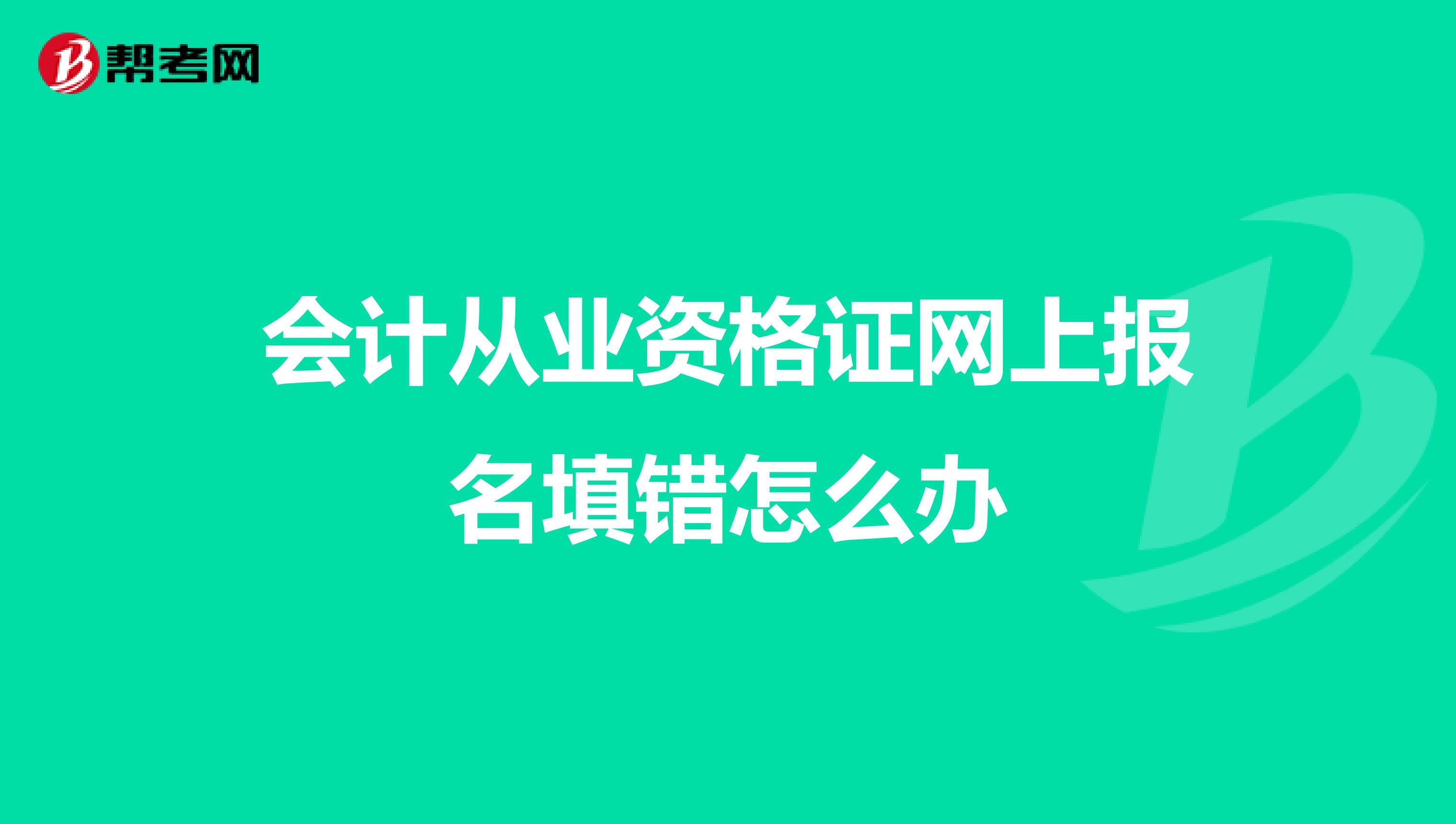 会计从业资格证网上报名填错怎么办
